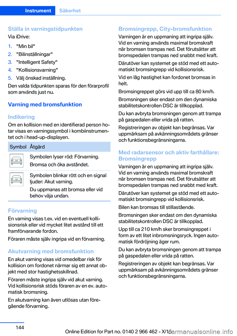 BMW 7 SERIES 2016 InstruktionsbÖcker (in Swedish) Ställa in varningstidpunktenVia iDrive:1."Min bil"2."Bilinställningar"3."Intelligent Safety"4."Kollisionsvarning"5.Välj önskad inställning.
Den valda tidpunkten sp BMW 7 SERIES 2016 InstruktionsbÖcker (in Swedish) Ställa in varningstidpunktenVia iDrive:1."Min bil"2."Bilinställningar"3."Intelligent Safety"4."Kollisionsvarning"5.Välj önskad inställning.
Den valda tidpunkten sp