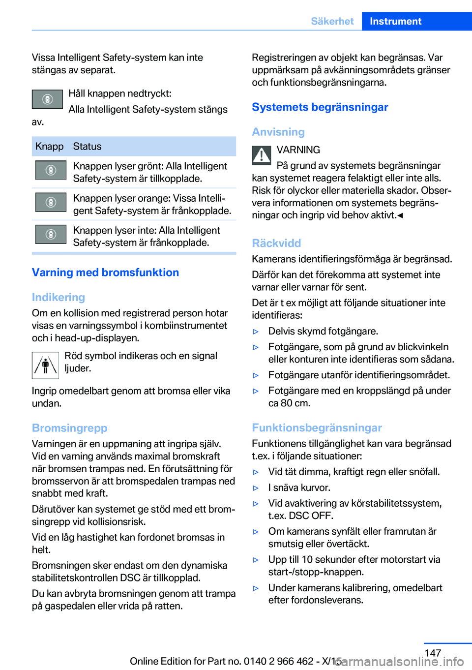 BMW 7 SERIES 2016  InstruktionsbÖcker (in Swedish) Vissa Intelligent Safety-system kan inte
stängas av separat.
Håll knappen nedtryckt:
Alla Intelligent Safety-system stängs
av.KnappStatusKnappen lyser grönt: Alla Intelligent
Safety-system är til