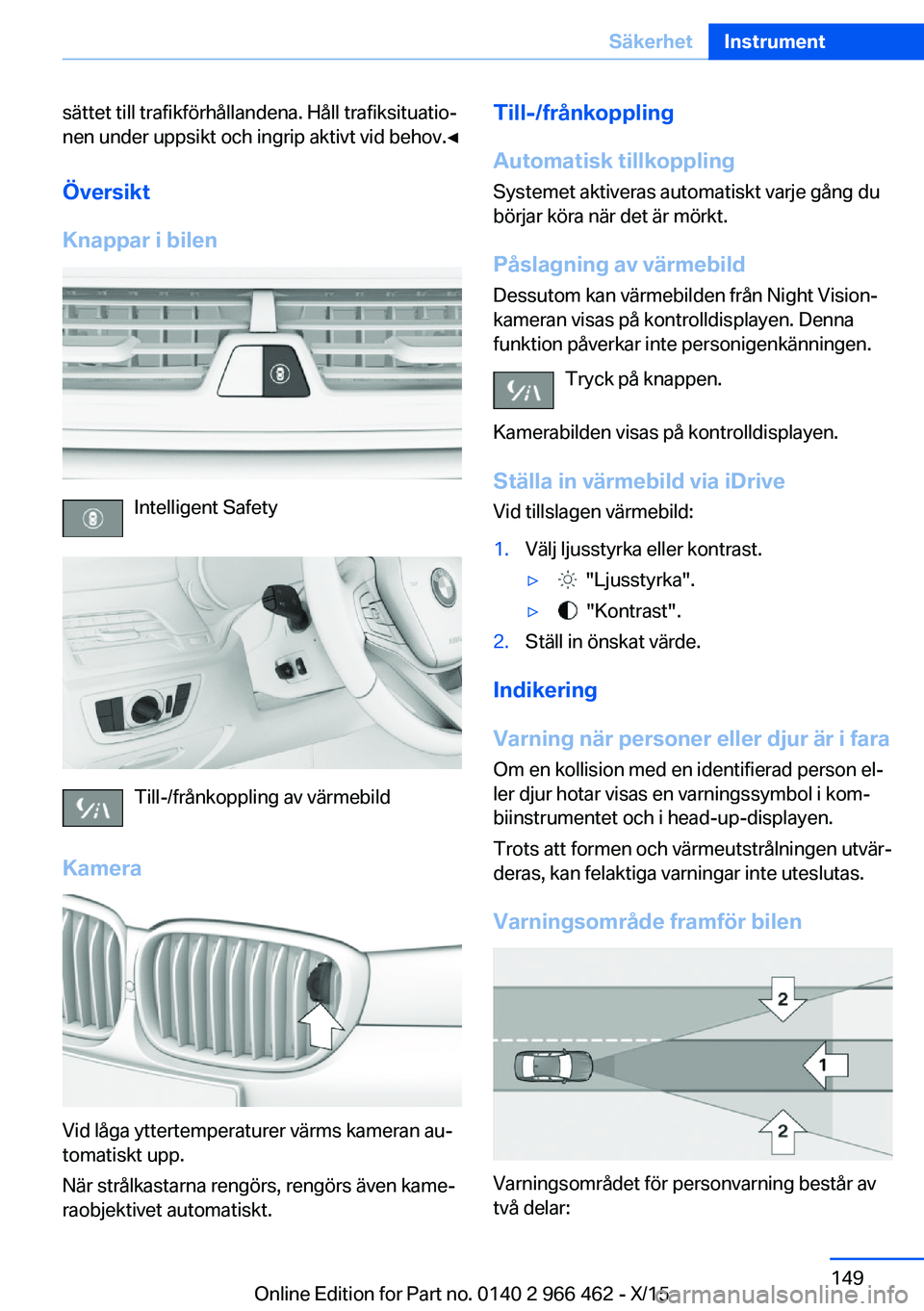 BMW 7 SERIES 2016 InstruktionsbÖcker (in Swedish) sättet till trafikförhållandena. Håll trafiksituatio‐
nen under uppsikt och ingrip aktivt vid behov.◀
Översikt
Knappar i bilen
Intelligent Safety
Till-/frånkoppling av värmebild
Kamera
Vid BMW 7 SERIES 2016 InstruktionsbÖcker (in Swedish) sättet till trafikförhållandena. Håll trafiksituatio‐
nen under uppsikt och ingrip aktivt vid behov.◀
Översikt
Knappar i bilen
Intelligent Safety
Till-/frånkoppling av värmebild
Kamera
Vid