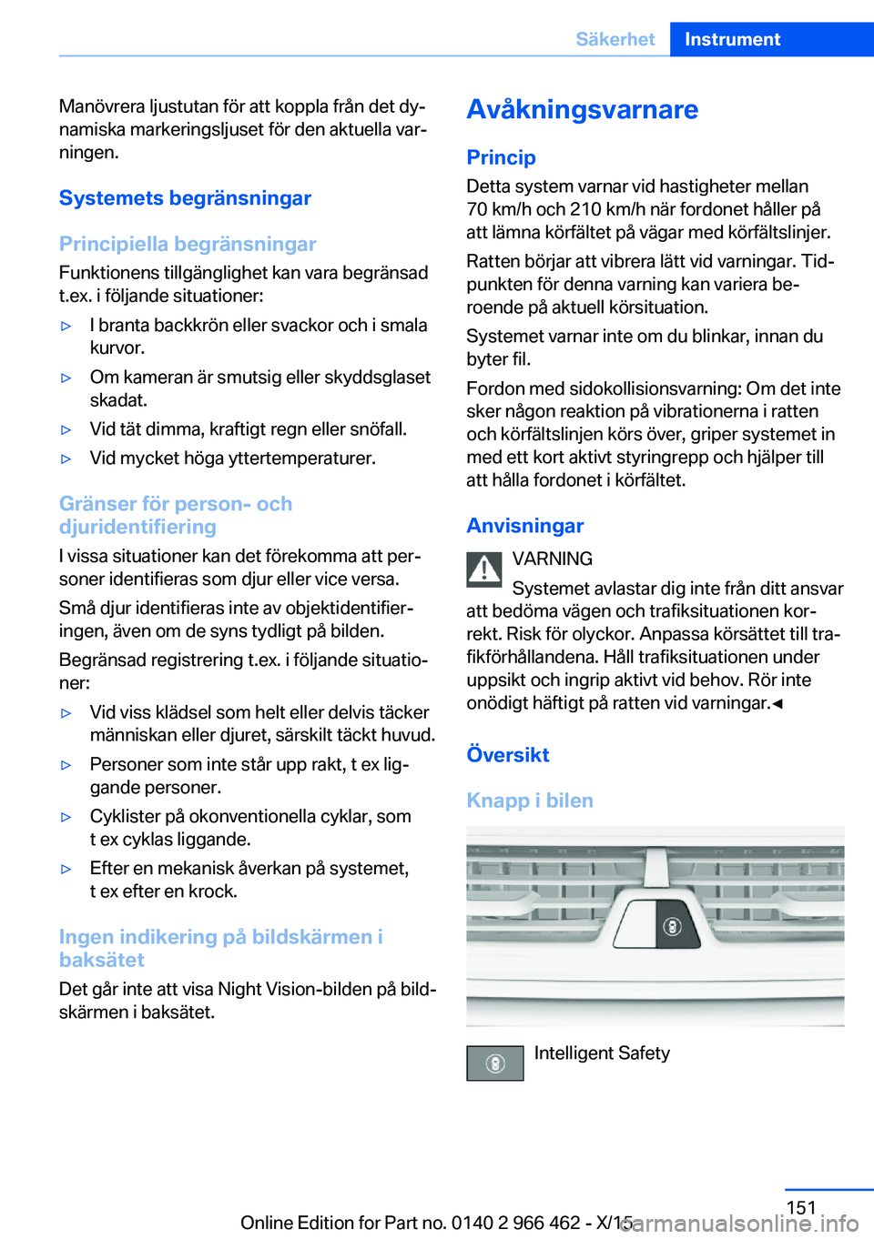 BMW 7 SERIES 2016 InstruktionsbÖcker (in Swedish) Manövrera ljustutan för att koppla från det dy‐
namiska markeringsljuset för den aktuella var‐
ningen.
Systemets begränsningar
Principiella begränsningar Funktionens tillgänglighet kan vara BMW 7 SERIES 2016 InstruktionsbÖcker (in Swedish) Manövrera ljustutan för att koppla från det dy‐
namiska markeringsljuset för den aktuella var‐
ningen.
Systemets begränsningar
Principiella begränsningar Funktionens tillgänglighet kan vara