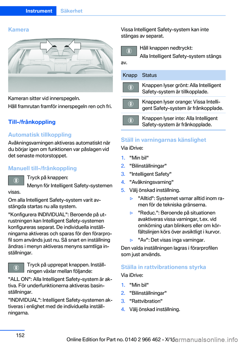 BMW 7 SERIES 2016  InstruktionsbÖcker (in Swedish) Kamera
Kameran sitter vid innerspegeln.
Håll framrutan framför innerspegeln ren och fri.
Till-/frånkoppling
Automatisk tillkoppling
Avåkningsvarningen aktiveras automatiskt när
du börjar igen om