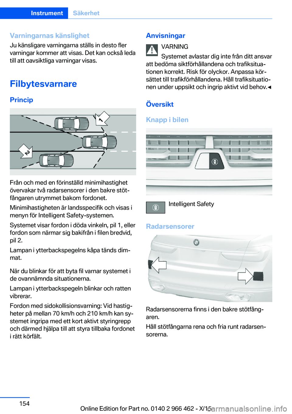BMW 7 SERIES 2016 InstruktionsbÖcker (in Swedish) Varningarnas känslighet
Ju känsligare varningarna ställs in desto fler
varningar kommer att visas. Det kan också leda till att oavsiktliga varningar visas.
Filbytesvarnare
Princip
Från och med en BMW 7 SERIES 2016 InstruktionsbÖcker (in Swedish) Varningarnas känslighet
Ju känsligare varningarna ställs in desto fler
varningar kommer att visas. Det kan också leda till att oavsiktliga varningar visas.
Filbytesvarnare
Princip
Från och med en