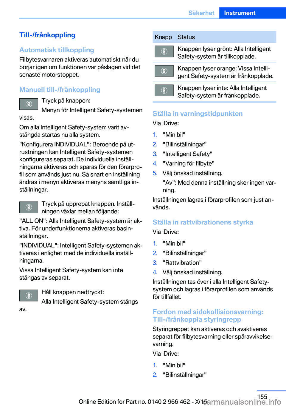 BMW 7 SERIES 2016 InstruktionsbÖcker (in Swedish) Till-/frånkoppling
Automatisk tillkoppling
Filbytesvarnaren aktiveras automatiskt när du
börjar igen om funktionen var påslagen vid det
senaste motorstoppet.
Manuell till-/frånkoppling Tryck på BMW 7 SERIES 2016 InstruktionsbÖcker (in Swedish) Till-/frånkoppling
Automatisk tillkoppling
Filbytesvarnaren aktiveras automatiskt när du
börjar igen om funktionen var påslagen vid det
senaste motorstoppet.
Manuell till-/frånkoppling Tryck på