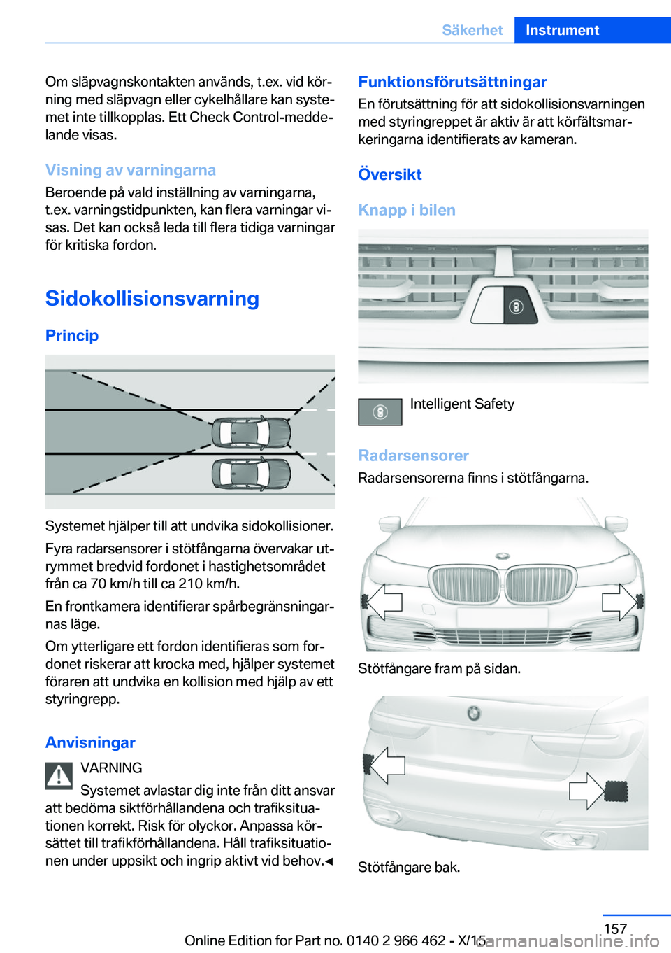 BMW 7 SERIES 2016 InstruktionsbÖcker (in Swedish) Om släpvagnskontakten används, t.ex. vid kör‐
ning med släpvagn eller cykelhållare kan syste‐
met inte tillkopplas. Ett Check Control-medde‐
lande visas.
Visning av varningarna
Beroende på BMW 7 SERIES 2016 InstruktionsbÖcker (in Swedish) Om släpvagnskontakten används, t.ex. vid kör‐
ning med släpvagn eller cykelhållare kan syste‐
met inte tillkopplas. Ett Check Control-medde‐
lande visas.
Visning av varningarna
Beroende på