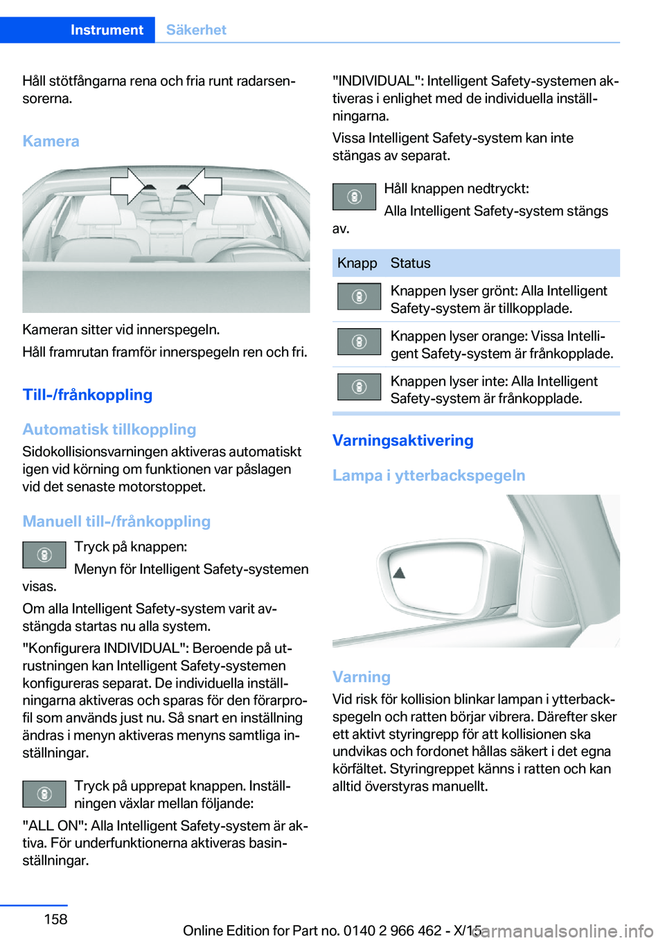 BMW 7 SERIES 2016 InstruktionsbÖcker (in Swedish) Håll stötfångarna rena och fria runt radarsen‐
sorerna.
Kamera
Kameran sitter vid innerspegeln.
Håll framrutan framför innerspegeln ren och fri.
Till-/frånkoppling
Automatisk tillkoppling
Sido BMW 7 SERIES 2016 InstruktionsbÖcker (in Swedish) Håll stötfångarna rena och fria runt radarsen‐
sorerna.
Kamera
Kameran sitter vid innerspegeln.
Håll framrutan framför innerspegeln ren och fri.
Till-/frånkoppling
Automatisk tillkoppling
Sido