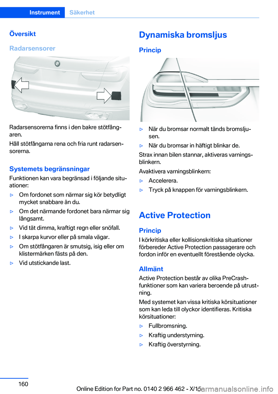 BMW 7 SERIES 2016 InstruktionsbÖcker (in Swedish) Översikt
Radarsensorer
Radarsensorerna finns i den bakre stötfång‐
aren.
Håll stötfångarna rena och fria runt radarsen‐
sorerna.
Systemets begränsningar
Funktionen kan vara begränsad i fö BMW 7 SERIES 2016 InstruktionsbÖcker (in Swedish) Översikt
Radarsensorer
Radarsensorerna finns i den bakre stötfång‐
aren.
Håll stötfångarna rena och fria runt radarsen‐
sorerna.
Systemets begränsningar
Funktionen kan vara begränsad i fö