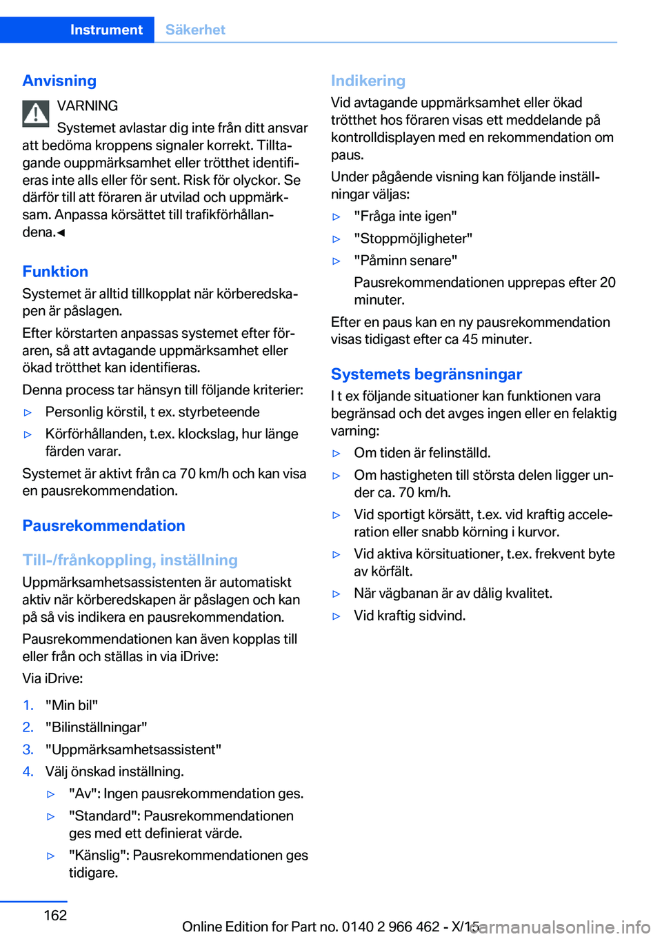 BMW 7 SERIES 2016 InstruktionsbÖcker (in Swedish) AnvisningVARNING
Systemet avlastar dig inte från ditt ansvar
att bedöma kroppens signaler korrekt. Tillta‐
gande ouppmärksamhet eller trötthet identifi‐
eras inte alls eller för sent. Risk f BMW 7 SERIES 2016 InstruktionsbÖcker (in Swedish) AnvisningVARNING
Systemet avlastar dig inte från ditt ansvar
att bedöma kroppens signaler korrekt. Tillta‐
gande ouppmärksamhet eller trötthet identifi‐
eras inte alls eller för sent. Risk f