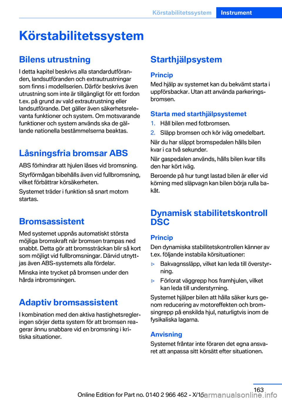 BMW 7 SERIES 2016 InstruktionsbÖcker (in Swedish) KörstabilitetssystemBilens utrustning
I detta kapitel beskrivs alla standardutföran‐
den, landsutföranden och extrautrustningar
som finns i modellserien. Därför beskrivs även
utrustning som in BMW 7 SERIES 2016 InstruktionsbÖcker (in Swedish) KörstabilitetssystemBilens utrustning
I detta kapitel beskrivs alla standardutföran‐
den, landsutföranden och extrautrustningar
som finns i modellserien. Därför beskrivs även
utrustning som in