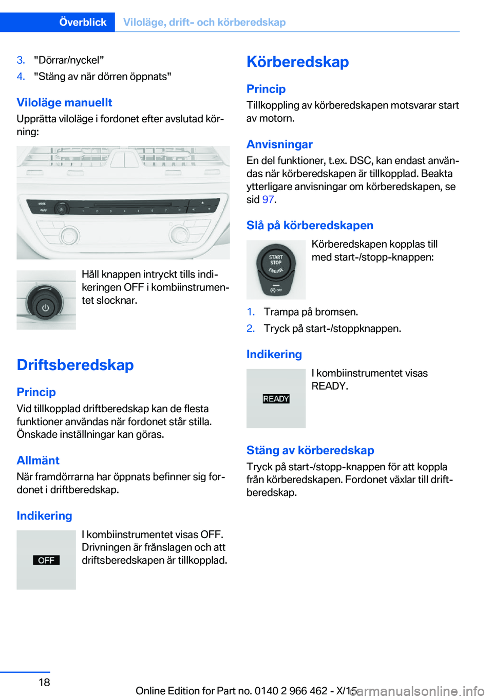 BMW 7 SERIES 2016  InstruktionsbÖcker (in Swedish) 3."Dörrar/nyckel"4."Stäng av när dörren öppnats"
Viloläge manuelltUpprätta viloläge i fordonet efter avslutad kör‐
ning:
Håll knappen intryckt tills indi‐
keringen OFF i 