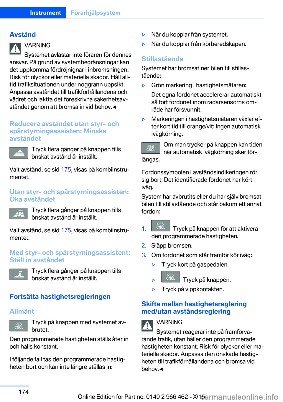 BMW 7 SERIES 2016 InstruktionsbÖcker (in Swedish) AvståndVARNING
Systemet avlastar inte föraren för dennes
ansvar. På grund av systembegränsningar kan
det uppkomma fördröjnignar i inbromsningen. Risk för olyckor eller materiella skador. Håll BMW 7 SERIES 2016 InstruktionsbÖcker (in Swedish) AvståndVARNING
Systemet avlastar inte föraren för dennes
ansvar. På grund av systembegränsningar kan
det uppkomma fördröjnignar i inbromsningen. Risk för olyckor eller materiella skador. Håll