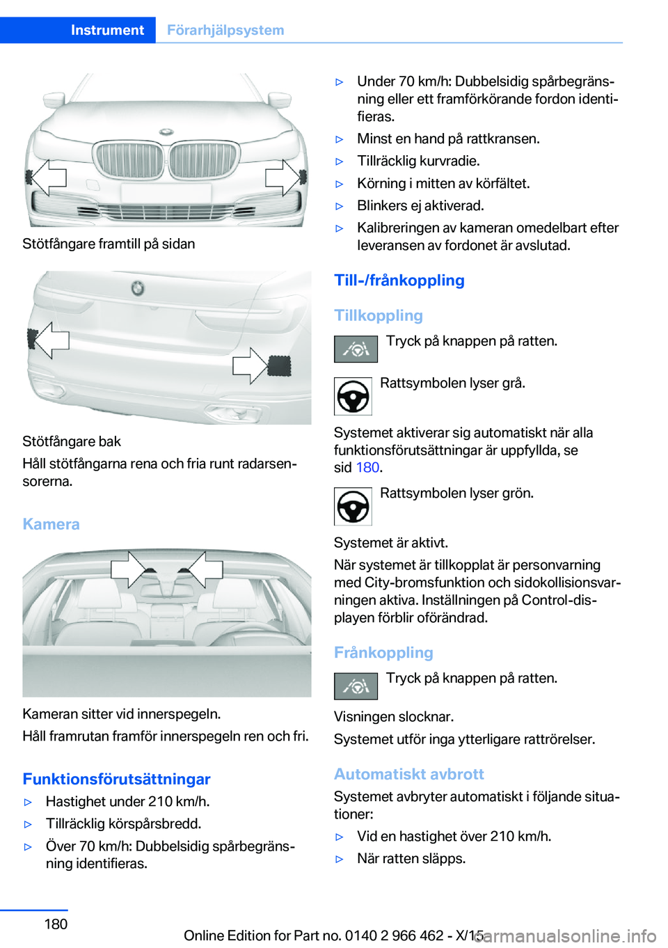BMW 7 SERIES 2016 InstruktionsbÖcker (in Swedish) Stötfångare framtill på sidan
Stötfångare bak
Håll stötfångarna rena och fria runt radarsen‐
sorerna.
Kamera
Kameran sitter vid innerspegeln.
Håll framrutan framför innerspegeln ren och fr BMW 7 SERIES 2016 InstruktionsbÖcker (in Swedish) Stötfångare framtill på sidan
Stötfångare bak
Håll stötfångarna rena och fria runt radarsen‐
sorerna.
Kamera
Kameran sitter vid innerspegeln.
Håll framrutan framför innerspegeln ren och fr