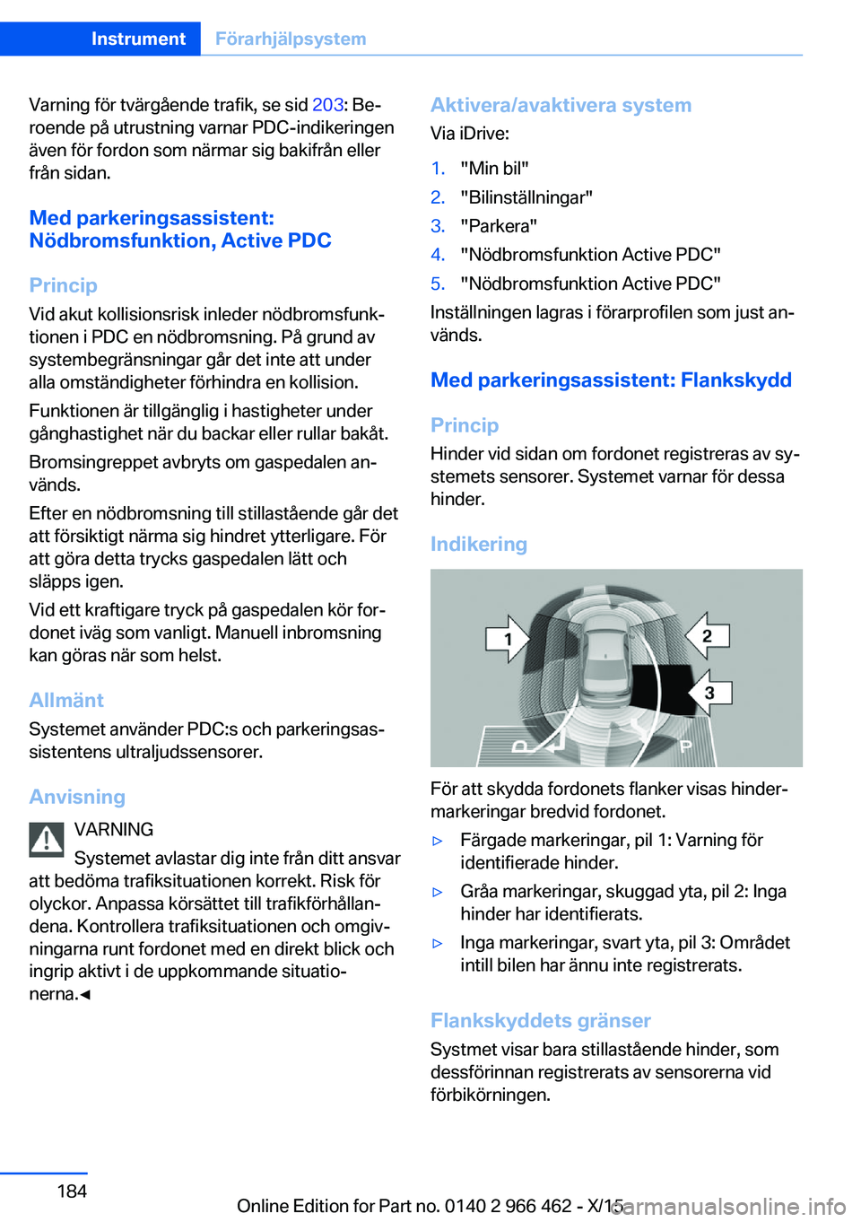 BMW 7 SERIES 2016 InstruktionsbÖcker (in Swedish) Varning för tvärgående trafik, se sid 203: Be‐
roende på utrustning varnar PDC-indikeringen
även för fordon som närmar sig bakifrån eller
från sidan.
Med parkeringsassistent:
Nödbromsfunkt BMW 7 SERIES 2016 InstruktionsbÖcker (in Swedish) Varning för tvärgående trafik, se sid 203: Be‐
roende på utrustning varnar PDC-indikeringen
även för fordon som närmar sig bakifrån eller
från sidan.
Med parkeringsassistent:
Nödbromsfunkt