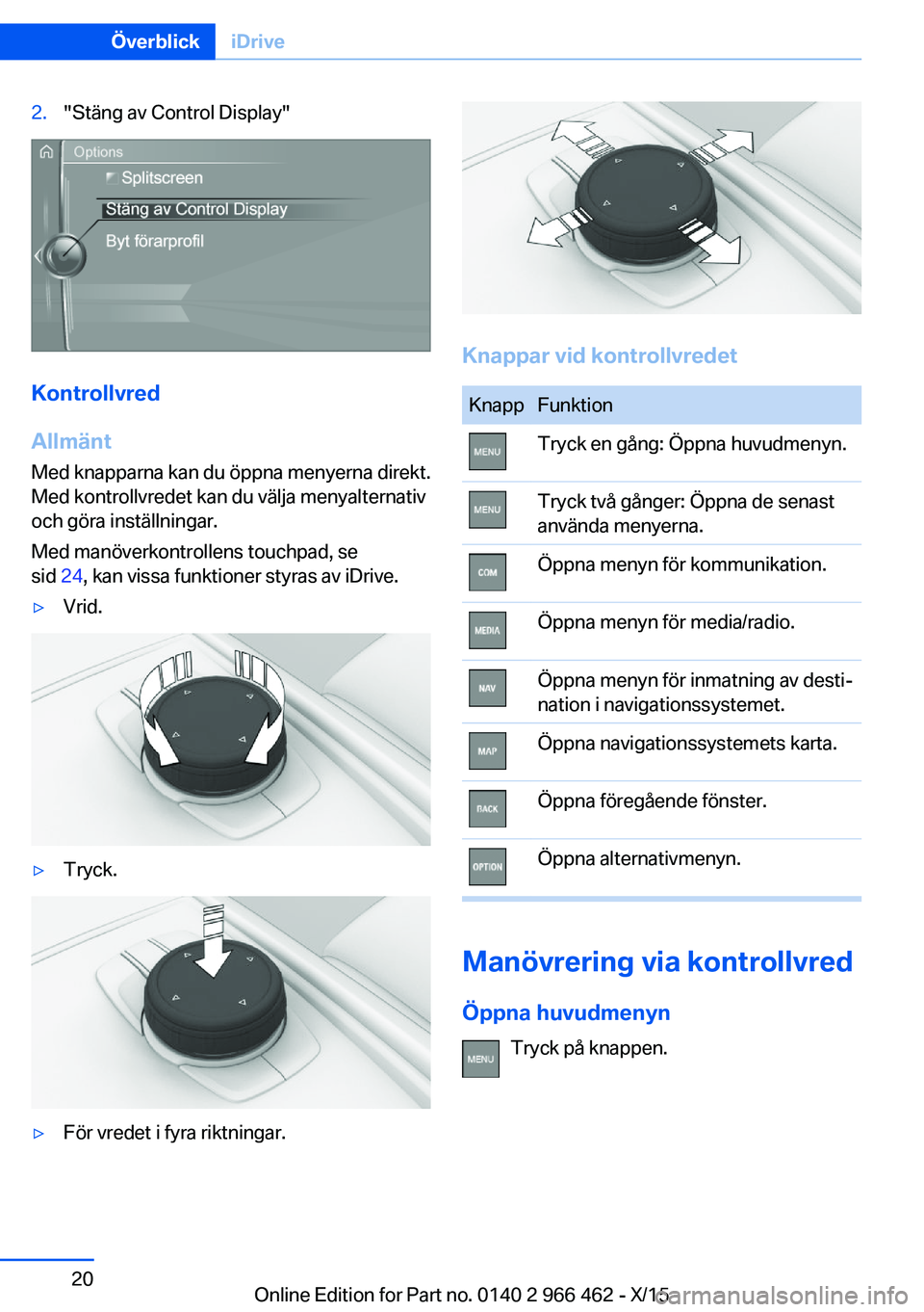 BMW 7 SERIES 2016  InstruktionsbÖcker (in Swedish) 2."Stäng av Control Display"
Kontrollvred
Allmänt
Med knapparna kan du öppna menyerna direkt.
Med kontrollvredet kan du välja menyalternativ
och göra inställningar.
Med manöverkontrolle