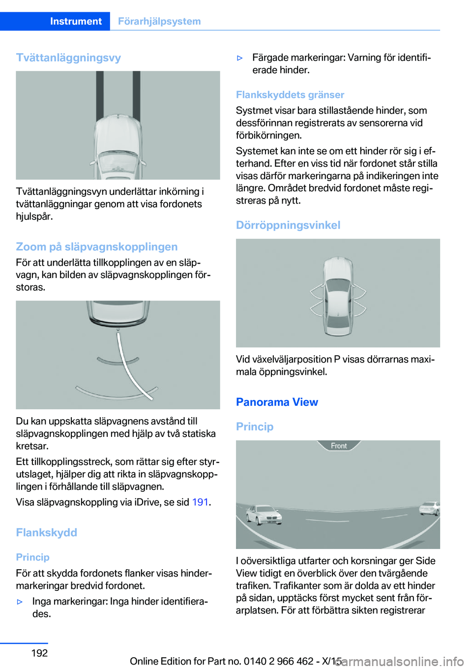 BMW 7 SERIES 2016 InstruktionsbÖcker (in Swedish) Tvättanläggningsvy
Tvättanläggningsvyn underlättar inkörning i
tvättanläggningar genom att visa fordonets
hjulspår.
Zoom på släpvagnskopplingen För att underlätta tillkopplingen av en sl BMW 7 SERIES 2016 InstruktionsbÖcker (in Swedish) Tvättanläggningsvy
Tvättanläggningsvyn underlättar inkörning i
tvättanläggningar genom att visa fordonets
hjulspår.
Zoom på släpvagnskopplingen För att underlätta tillkopplingen av en sl