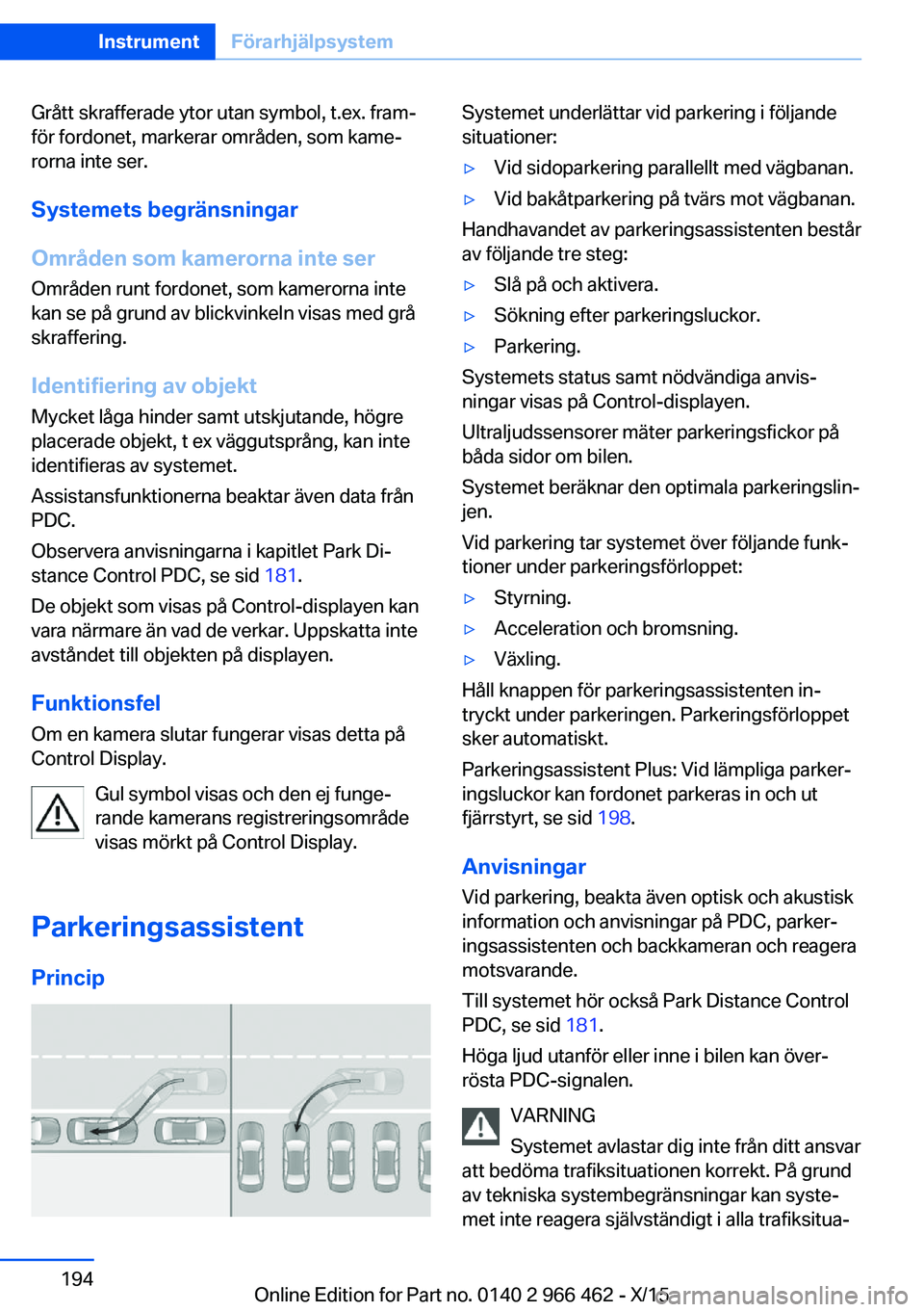 BMW 7 SERIES 2016 InstruktionsbÖcker (in Swedish) Grått skrafferade ytor utan symbol, t.ex. fram‐
för fordonet, markerar områden, som kame‐
rorna inte ser.
Systemets begränsningar
Områden som kamerorna inte ser Områden runt fordonet, som ka BMW 7 SERIES 2016 InstruktionsbÖcker (in Swedish) Grått skrafferade ytor utan symbol, t.ex. fram‐
för fordonet, markerar områden, som kame‐
rorna inte ser.
Systemets begränsningar
Områden som kamerorna inte ser Områden runt fordonet, som ka