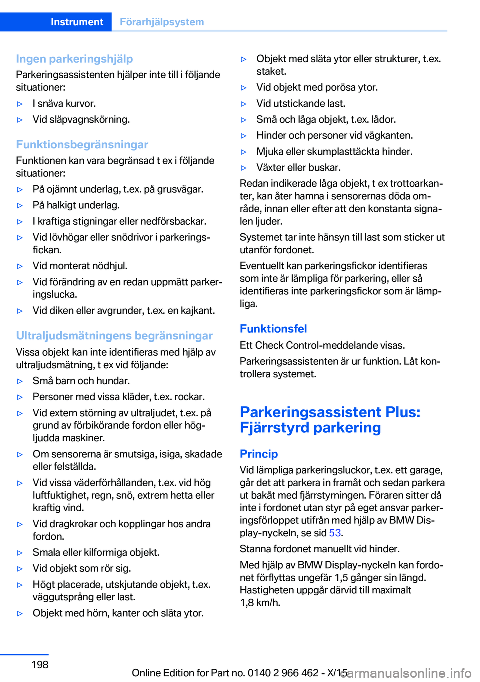 BMW 7 SERIES 2016 InstruktionsbÖcker (in Swedish) Ingen parkeringshjälpParkeringsassistenten hjälper inte till i följande
situationer:▷I snäva kurvor.▷Vid släpvagnskörning.
Funktionsbegränsningar
Funktionen kan vara begränsad t ex i följ BMW 7 SERIES 2016 InstruktionsbÖcker (in Swedish) Ingen parkeringshjälpParkeringsassistenten hjälper inte till i följande
situationer:▷I snäva kurvor.▷Vid släpvagnskörning.
Funktionsbegränsningar
Funktionen kan vara begränsad t ex i följ