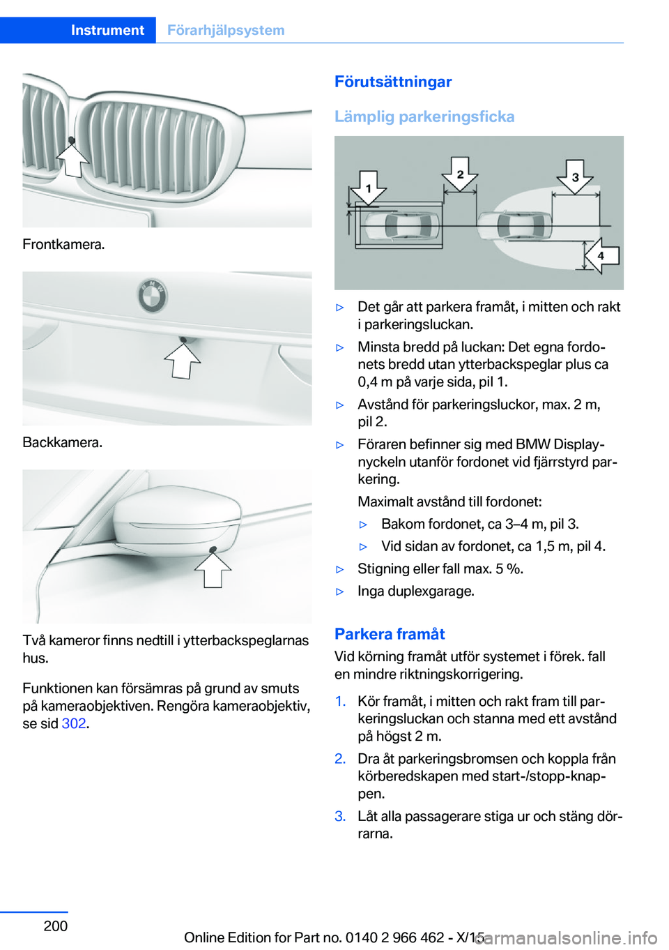 BMW 7 SERIES 2016 InstruktionsbÖcker (in Swedish) Frontkamera.
Backkamera.
Två kameror finns nedtill i ytterbackspeglarnas
hus.
Funktionen kan försämras på grund av smuts
på kameraobjektiven. Rengöra kameraobjektiv,
se sid 302.
Förutsättning BMW 7 SERIES 2016 InstruktionsbÖcker (in Swedish) Frontkamera.
Backkamera.
Två kameror finns nedtill i ytterbackspeglarnas
hus.
Funktionen kan försämras på grund av smuts
på kameraobjektiven. Rengöra kameraobjektiv,
se sid 302.
Förutsättning