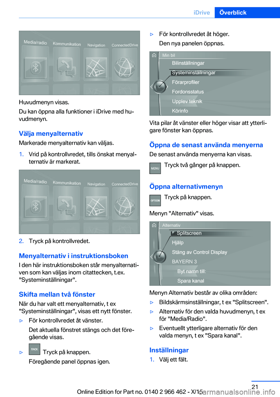 BMW 7 SERIES 2016  InstruktionsbÖcker (in Swedish) Huvudmenyn visas.
Du kan öppna alla funktioner i iDrive med hu‐
vudmenyn.
Välja menyalternativ
Markerade menyalternativ kan väljas.
1.Vrid på kontrollvredet, tills önskat menyal‐
ternativ är