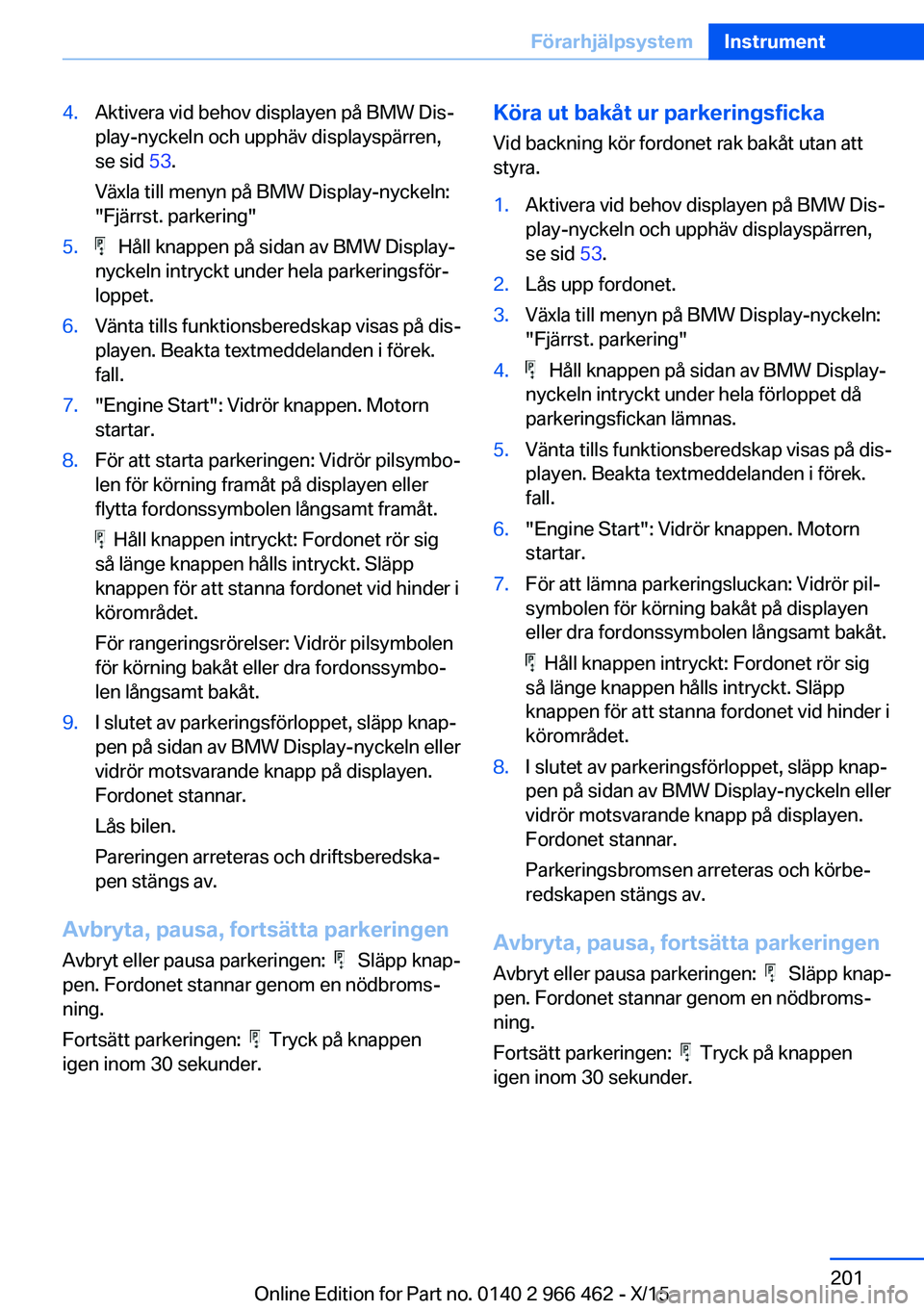 BMW 7 SERIES 2016  InstruktionsbÖcker (in Swedish) 4.Aktivera vid behov displayen på BMW Dis‐
play-nyckeln och upphäv displayspärren,
se sid  53.
Växla till menyn på BMW Display-nyckeln:
"Fjärrst. parkering"5.   Håll knappen på sidan