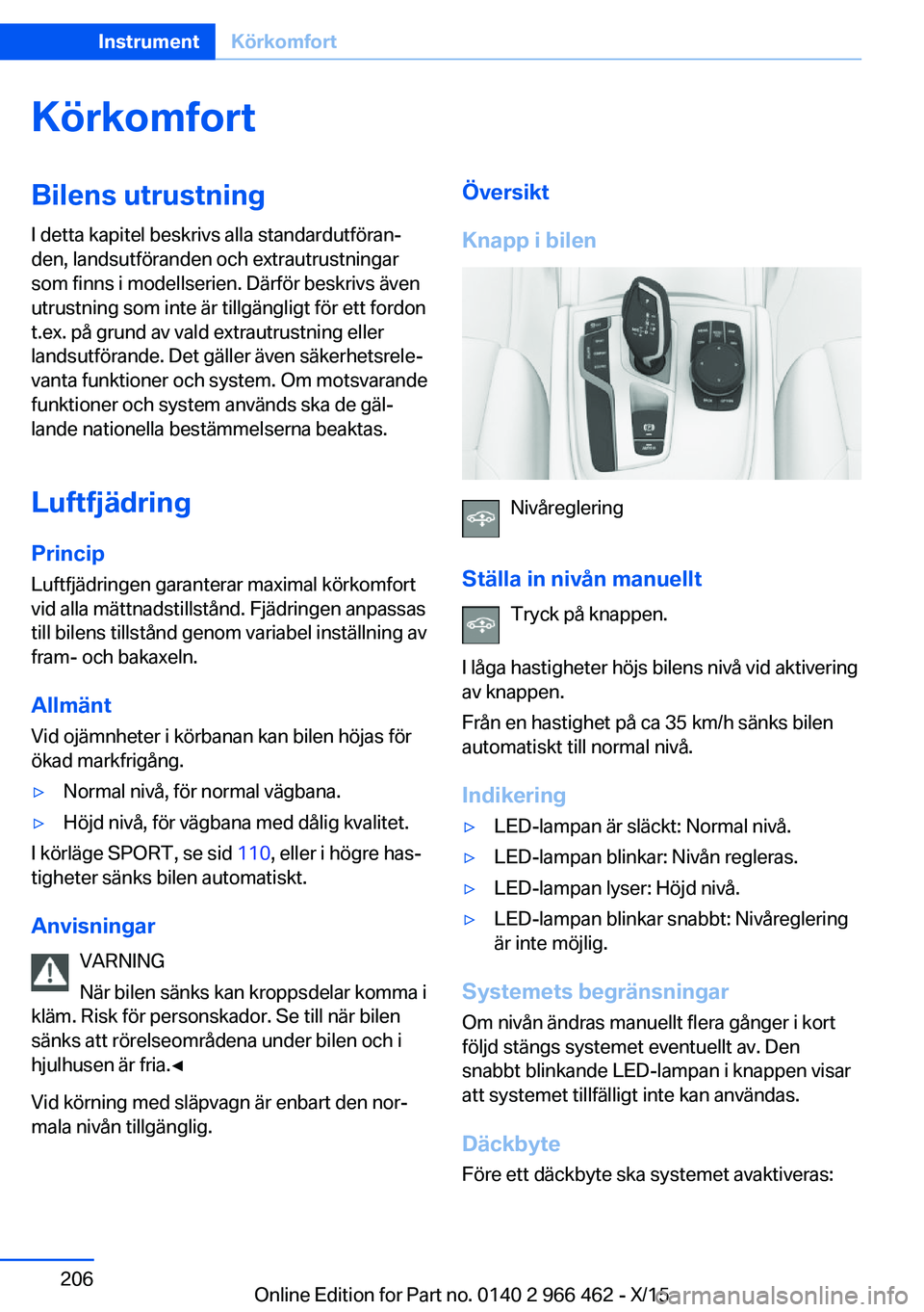 BMW 7 SERIES 2016  InstruktionsbÖcker (in Swedish) KörkomfortBilens utrustning
I detta kapitel beskrivs alla standardutföran‐
den, landsutföranden och extrautrustningar
som finns i modellserien. Därför beskrivs även
utrustning som inte är til