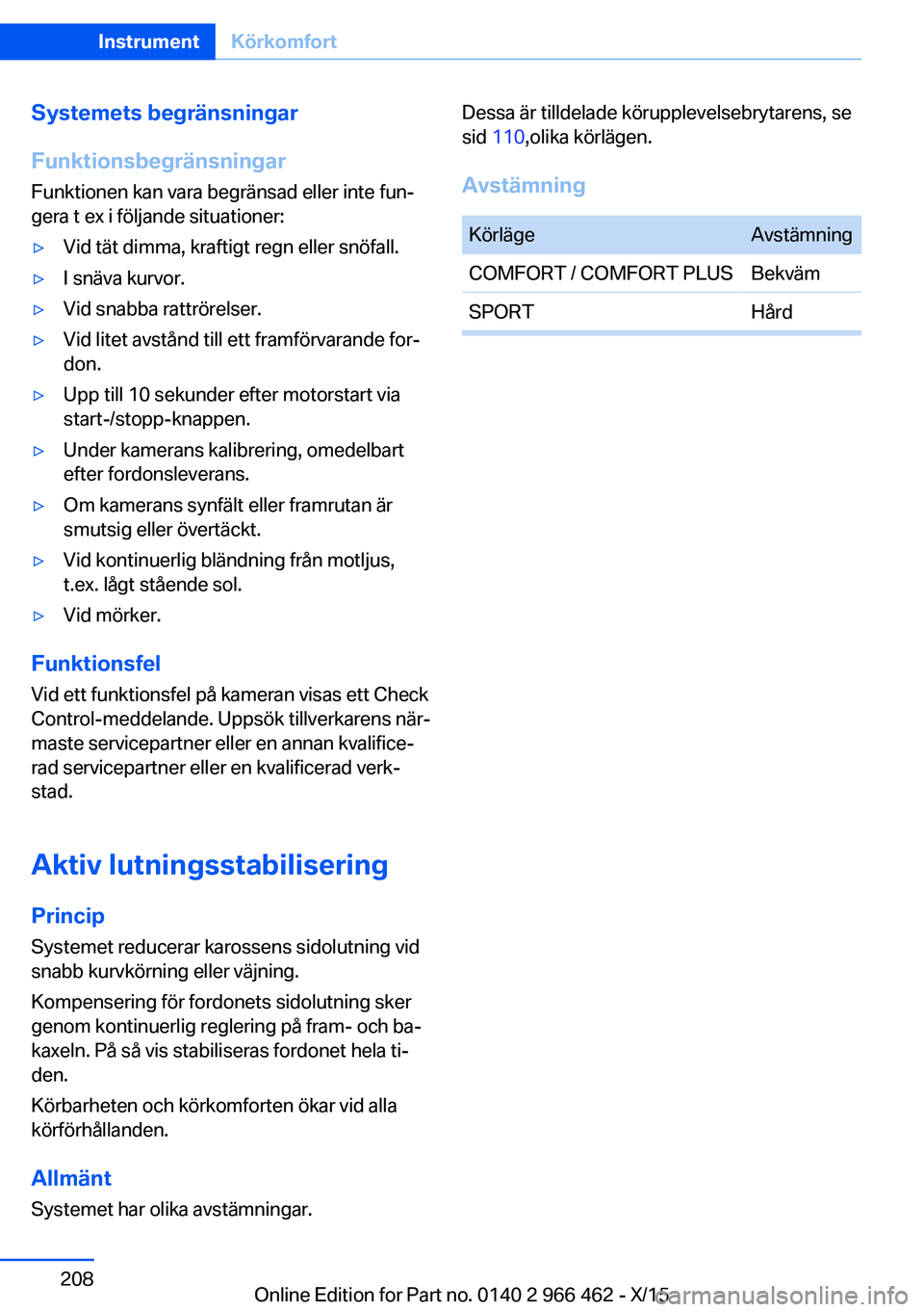 BMW 7 SERIES 2016  InstruktionsbÖcker (in Swedish) Systemets begränsningar
Funktionsbegränsningar Funktionen kan vara begränsad eller inte fun‐
gera t ex i följande situationer:▷Vid tät dimma, kraftigt regn eller snöfall.▷I snäva kurvor.