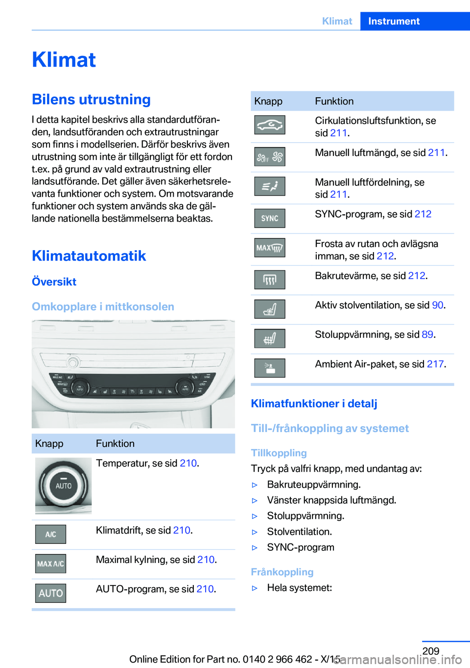 BMW 7 SERIES 2016  InstruktionsbÖcker (in Swedish) KlimatBilens utrustning
I detta kapitel beskrivs alla standardutföran‐
den, landsutföranden och extrautrustningar
som finns i modellserien. Därför beskrivs även
utrustning som inte är tillgän