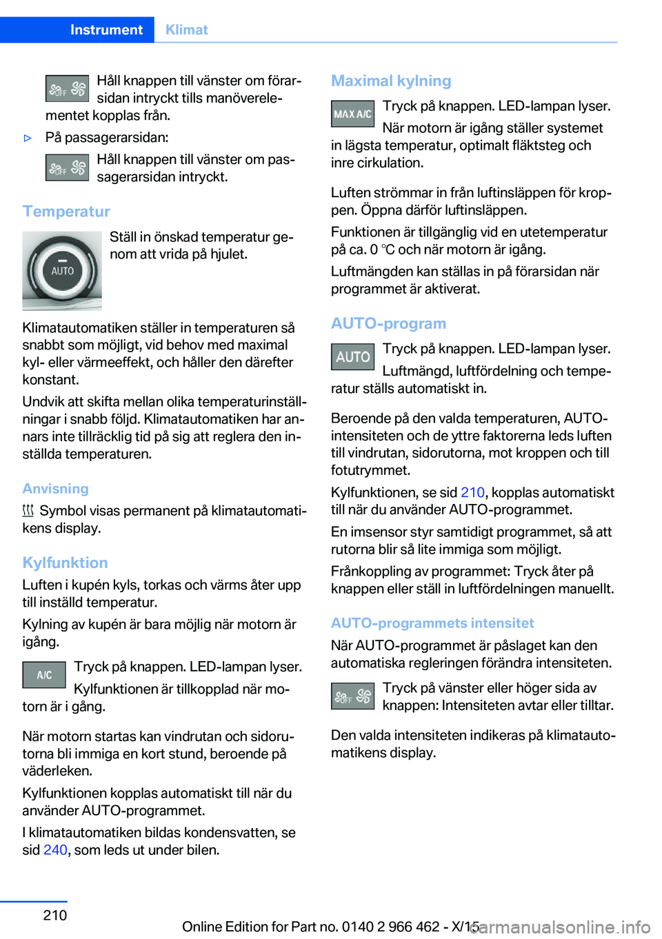 BMW 7 SERIES 2016 InstruktionsbÖcker (in Swedish) Håll knappen till vänster om förar‐
sidan intryckt tills manöverele‐
mentet kopplas från.▷På passagerarsidan:
Håll knappen till vänster om pas‐
sagerarsidan intryckt.
Temperatur
Ställ BMW 7 SERIES 2016 InstruktionsbÖcker (in Swedish) Håll knappen till vänster om förar‐
sidan intryckt tills manöverele‐
mentet kopplas från.▷På passagerarsidan:
Håll knappen till vänster om pas‐
sagerarsidan intryckt.
Temperatur
Ställ