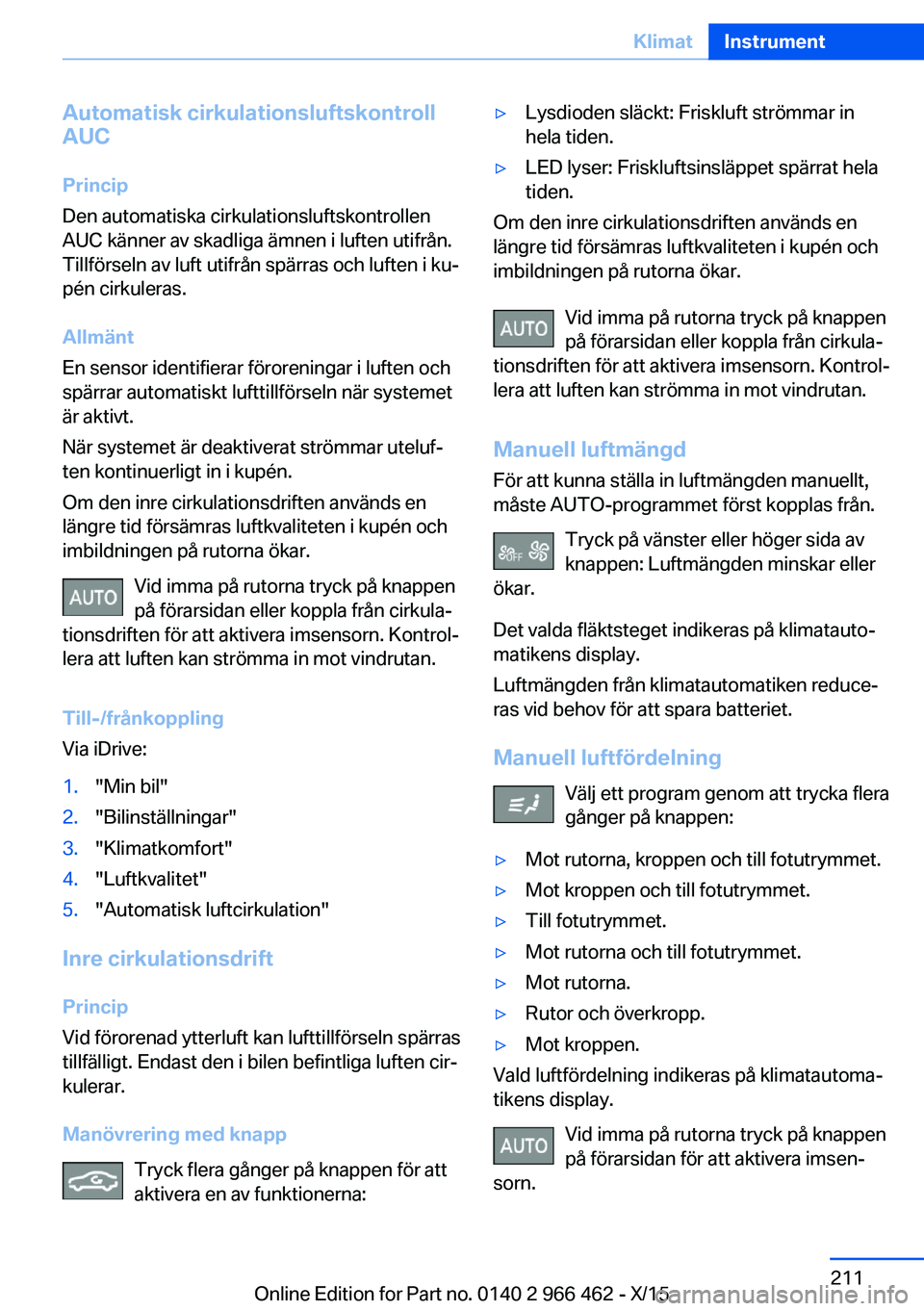 BMW 7 SERIES 2016 InstruktionsbÖcker (in Swedish) Automatisk cirkulationsluftskontroll
AUC
Princip
Den automatiska cirkulationsluftskontrollen
AUC känner av skadliga ämnen i luften utifrån.
Tillförseln av luft utifrån spärras och luften i ku‐ BMW 7 SERIES 2016 InstruktionsbÖcker (in Swedish) Automatisk cirkulationsluftskontroll
AUC
Princip
Den automatiska cirkulationsluftskontrollen
AUC känner av skadliga ämnen i luften utifrån.
Tillförseln av luft utifrån spärras och luften i ku‐