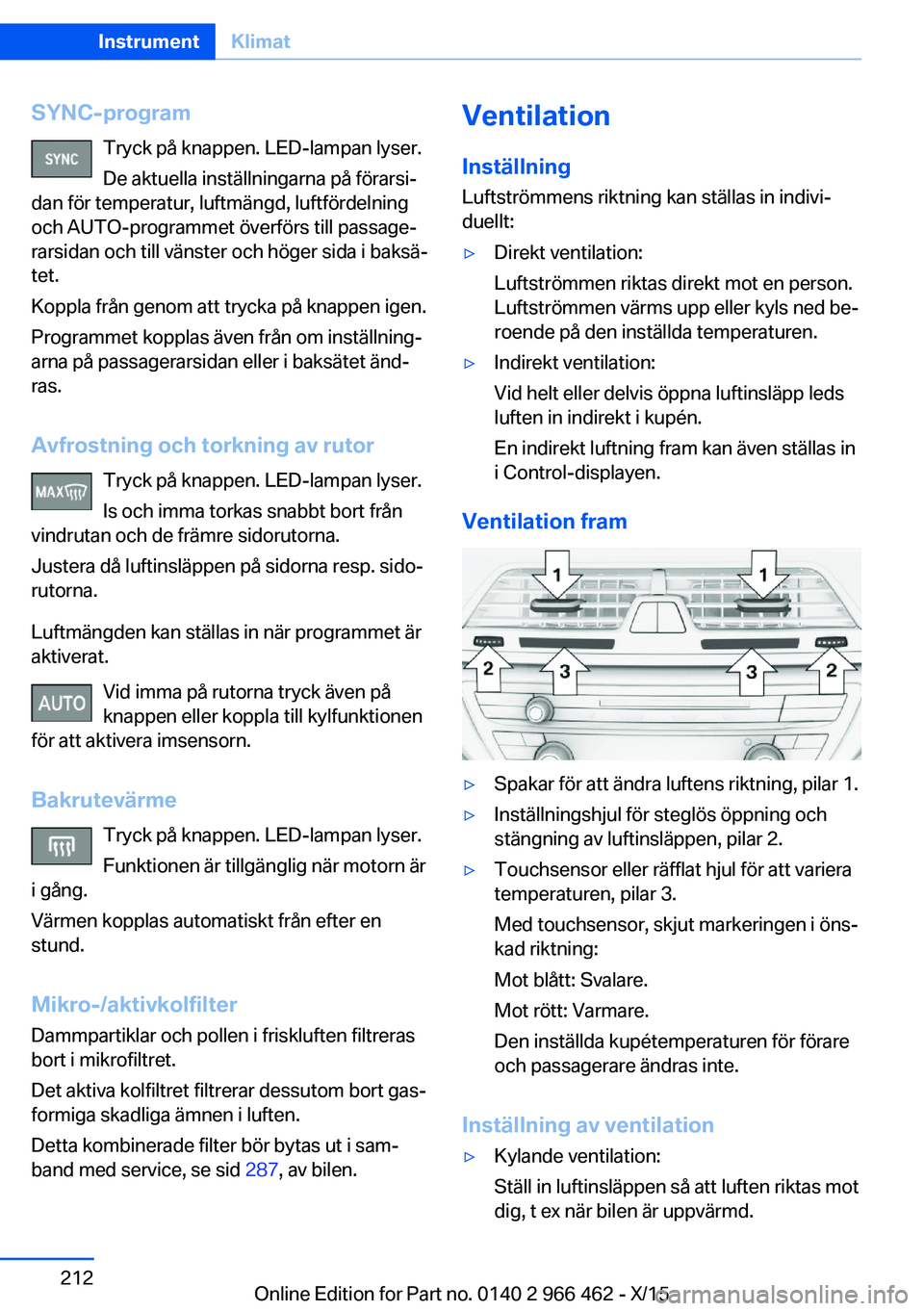 BMW 7 SERIES 2016  InstruktionsbÖcker (in Swedish) SYNC-programTryck på knappen. LED-lampan lyser.
De aktuella inställningarna på förarsi‐
dan för temperatur, luftmängd, luftfördelning
och AUTO-programmet överförs till passage‐
rarsidan o