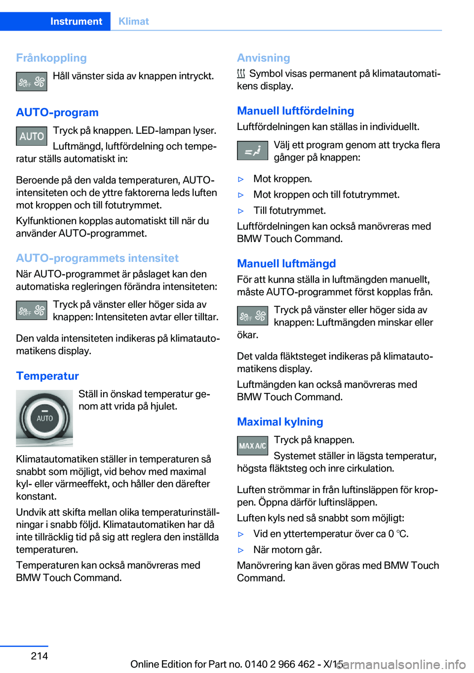 BMW 7 SERIES 2016  InstruktionsbÖcker (in Swedish) FrånkopplingHåll vänster sida av knappen intryckt.
AUTO-program Tryck på knappen. LED-lampan lyser.
Luftmängd, luftfördelning och tempe‐
ratur ställs automatiskt in:
Beroende på den valda te