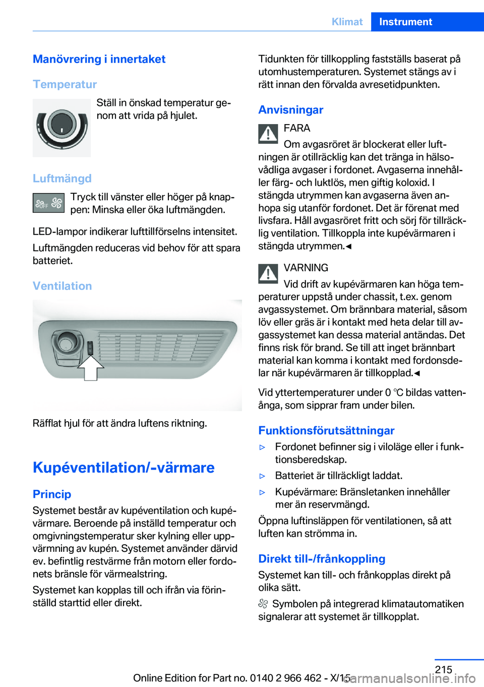 BMW 7 SERIES 2016  InstruktionsbÖcker (in Swedish) Manövrering i innertaket
Temperatur Ställ in önskad temperatur ge‐
nom att vrida på hjulet.
Luftmängd Tryck till vänster eller höger på knap‐
pen: Minska eller öka luftmängden.
LED-lampo