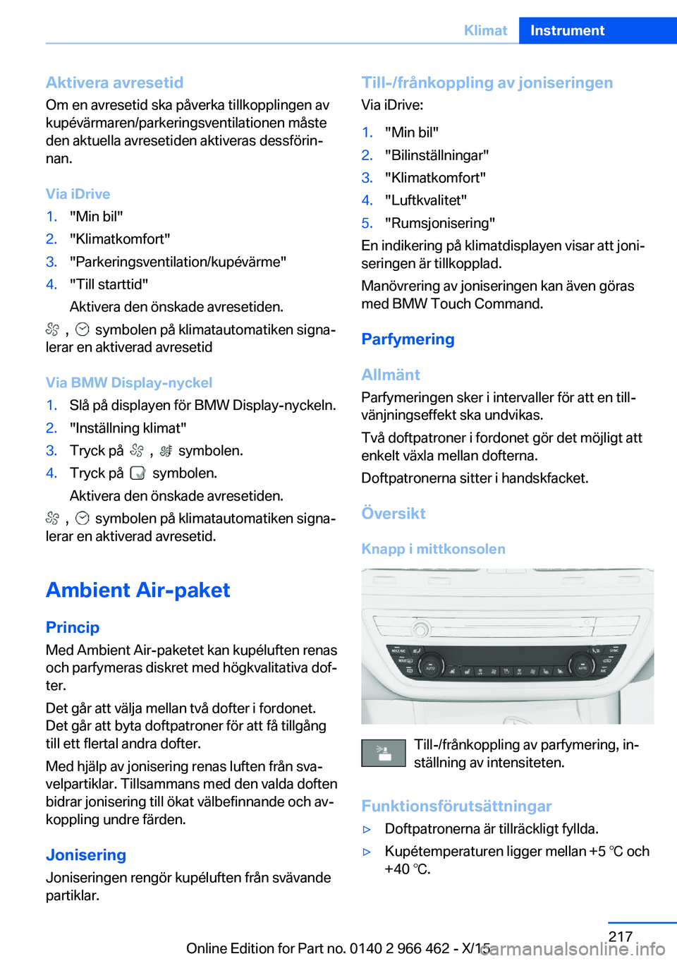 BMW 7 SERIES 2016  InstruktionsbÖcker (in Swedish) Aktivera avresetid
Om en avresetid ska påverka tillkopplingen av
kupévärmaren/parkeringsventilationen måste
den aktuella avresetiden aktiveras dessförin‐
nan.
Via iDrive1."Min bil"2.
