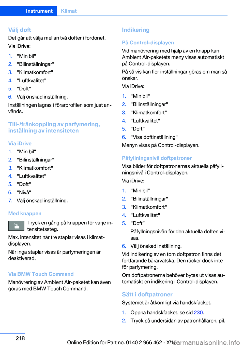 BMW 7 SERIES 2016  InstruktionsbÖcker (in Swedish) Välj doft
Det går att välja mellan två dofter i fordonet.
Via iDrive:1."Min bil"2."Bilinställningar"3."Klimatkomfort"4."Luftkvalitet"5."Doft"6.Välj önska