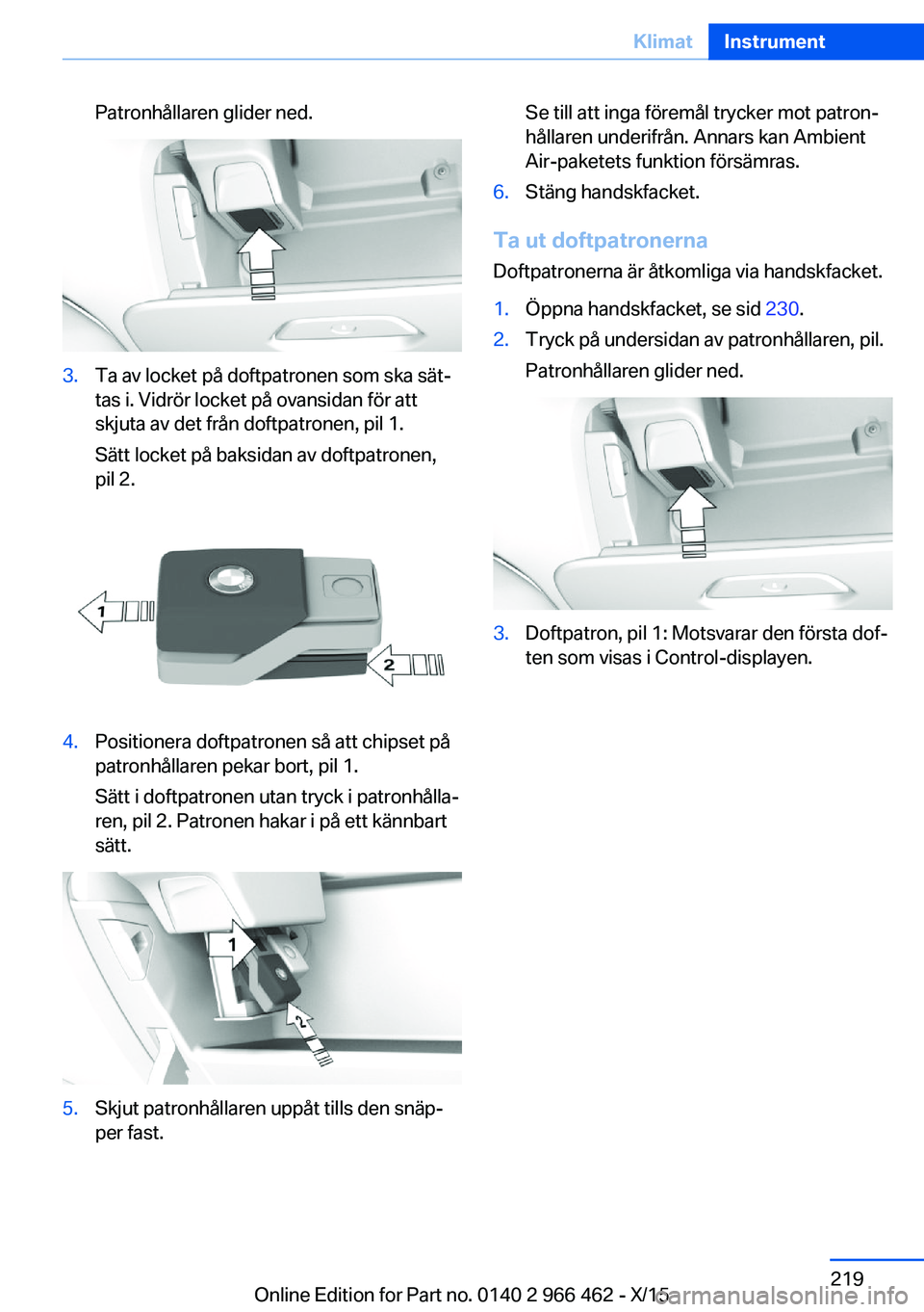 BMW 7 SERIES 2016  InstruktionsbÖcker (in Swedish) Patronhållaren glider ned.3.Ta av locket på doftpatronen som ska sät‐
tas i. Vidrör locket på ovansidan för att
skjuta av det från doftpatronen, pil 1.
Sätt locket på baksidan av doftpatron