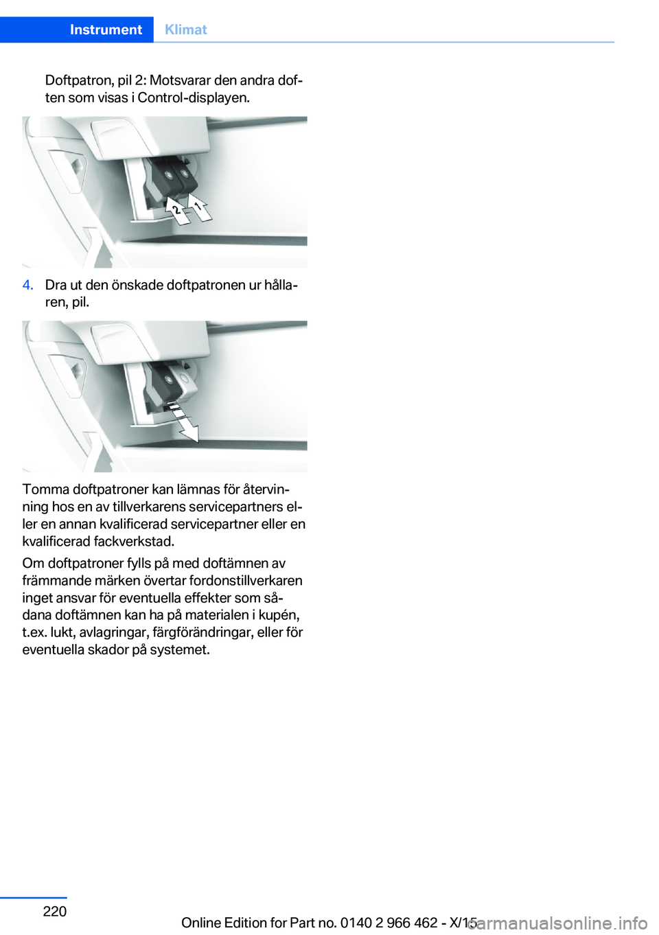 BMW 7 SERIES 2016  InstruktionsbÖcker (in Swedish) Doftpatron, pil 2: Motsvarar den andra dof‐
ten som visas i Control-displayen.4.Dra ut den önskade doftpatronen ur hålla‐
ren, pil.
Tomma doftpatroner kan lämnas för återvin‐
ning hos en av