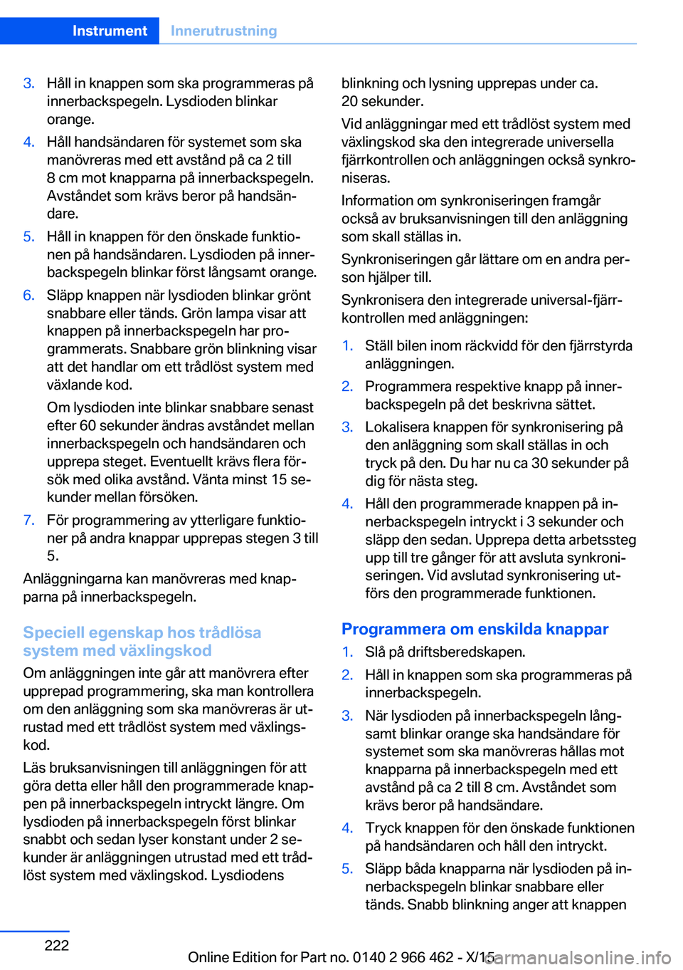 BMW 7 SERIES 2016  InstruktionsbÖcker (in Swedish) 3.Håll in knappen som ska programmeras på
innerbackspegeln. Lysdioden blinkar
orange.4.Håll handsändaren för systemet som ska
manövreras med ett avstånd på ca 2 till
8 cm mot knapparna på inn