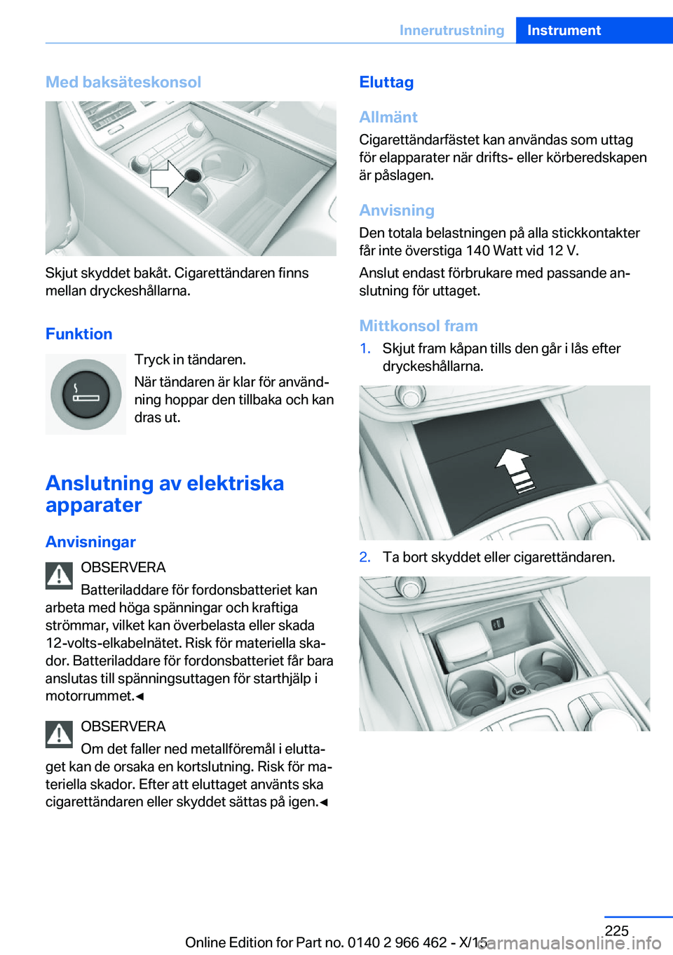 BMW 7 SERIES 2016  InstruktionsbÖcker (in Swedish) Med baksäteskonsol
Skjut skyddet bakåt. Cigarettändaren finns
mellan dryckeshållarna.
Funktion Tryck in tändaren.
När tändaren är klar för använd‐
ning hoppar den tillbaka och kan
dras ut.