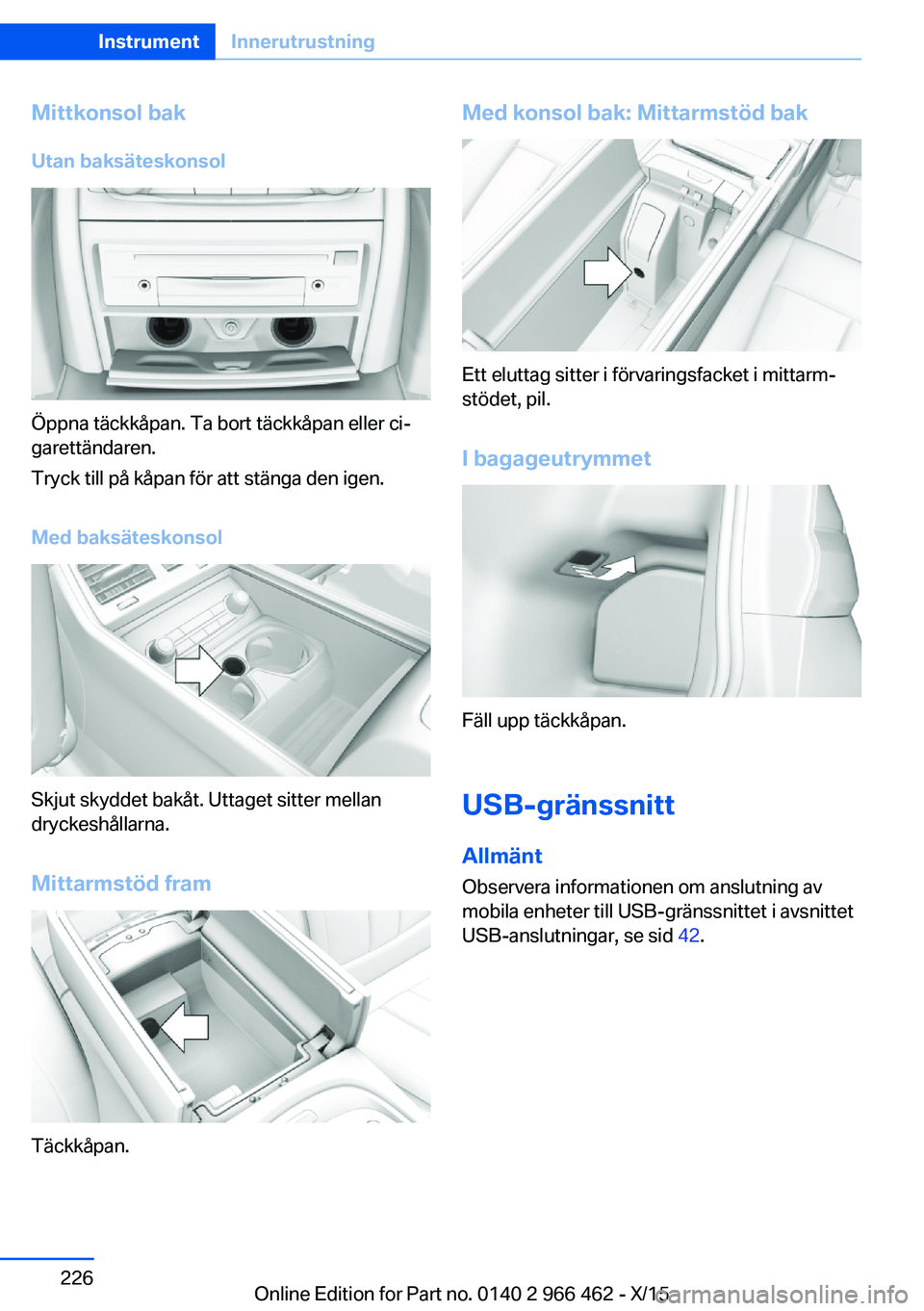 BMW 7 SERIES 2016  InstruktionsbÖcker (in Swedish) Mittkonsol bakUtan baksäteskonsol
Öppna täckkåpan. Ta bort täckkåpan eller ci‐
garettändaren.
Tryck till på kåpan för att stänga den igen.
Med baksäteskonsol
Skjut skyddet bakåt. Uttage