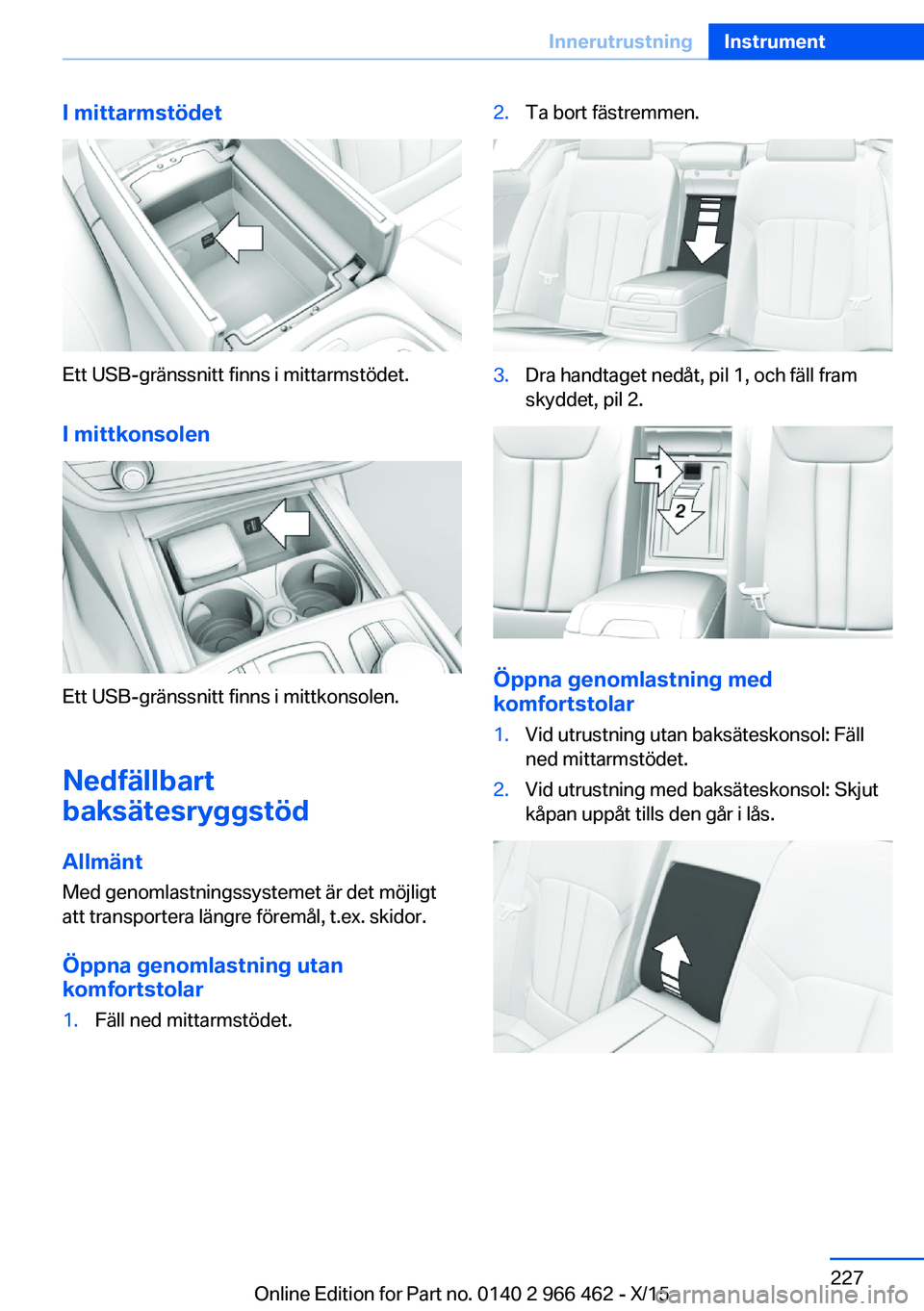 BMW 7 SERIES 2016  InstruktionsbÖcker (in Swedish) I mittarmstödet
Ett USB-gränssnitt finns i mittarmstödet.I mittkonsolen
Ett USB-gränssnitt finns i mittkonsolen.
Nedfällbart
baksätesryggstöd
Allmänt
Med genomlastningssystemet är det möjlig
