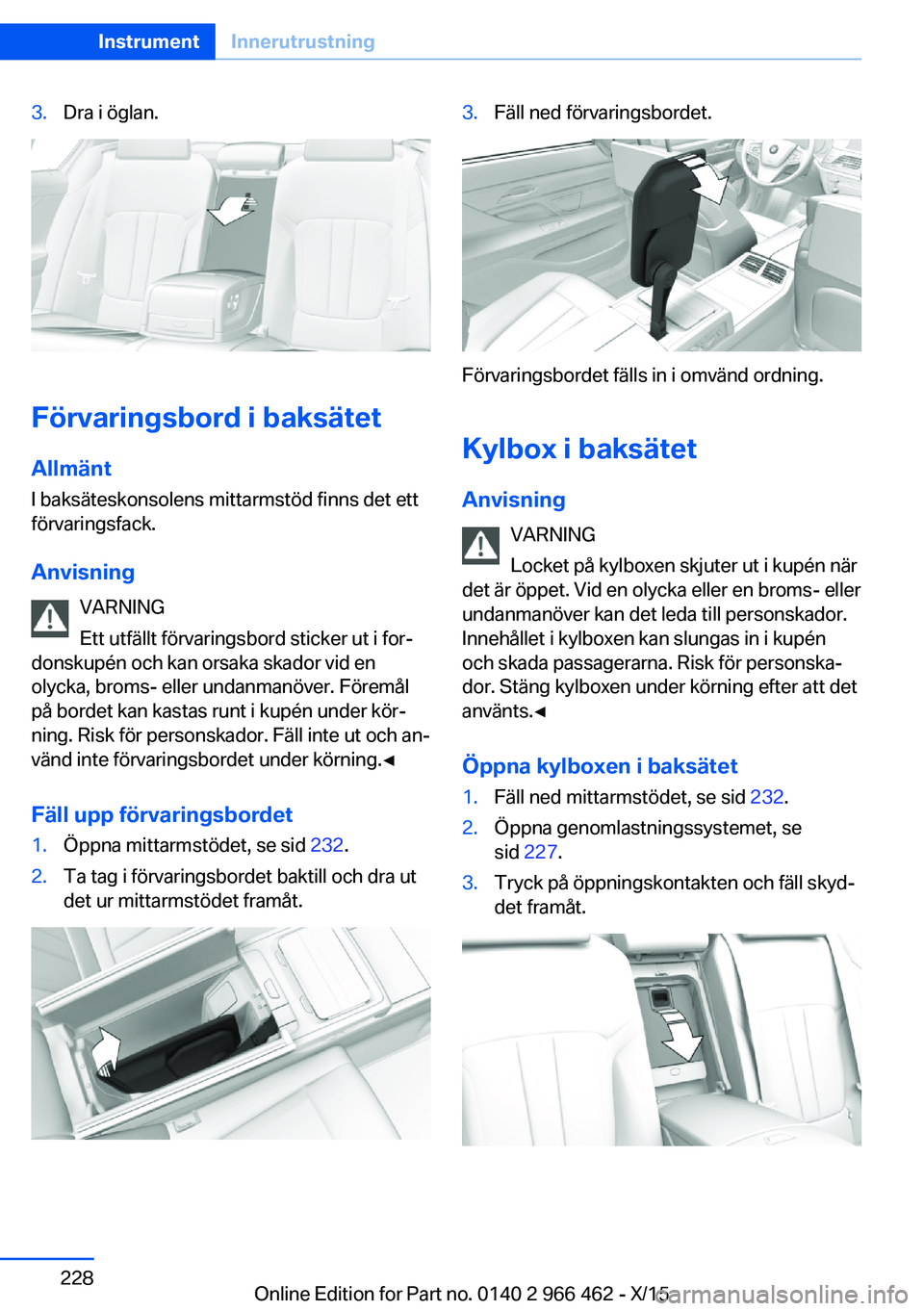 BMW 7 SERIES 2016  InstruktionsbÖcker (in Swedish) 3.Dra i öglan.
Förvaringsbord i baksätet
Allmänt I baksäteskonsolens mittarmstöd finns det ett
förvaringsfack.
Anvisning VARNING
Ett utfällt förvaringsbord sticker ut i for‐
donskupén och 