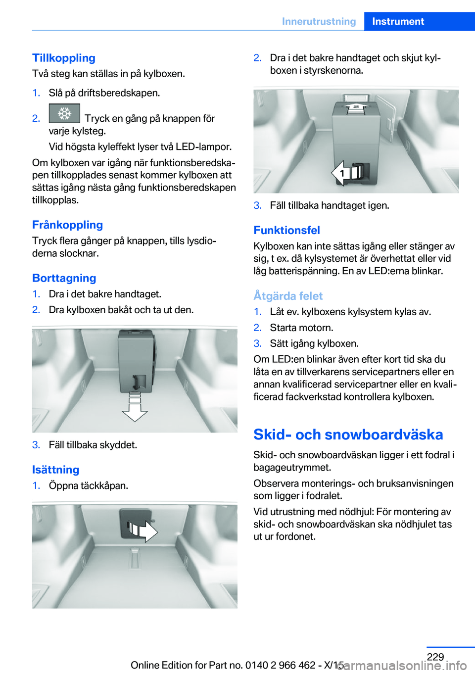 BMW 7 SERIES 2016  InstruktionsbÖcker (in Swedish) Tillkoppling
Två steg kan ställas in på kylboxen.1.Slå på driftsberedskapen.2.  Tryck en gång på knappen för
varje kylsteg.
Vid högsta kyleffekt lyser två LED-lampor.
Om kylboxen var igång 
