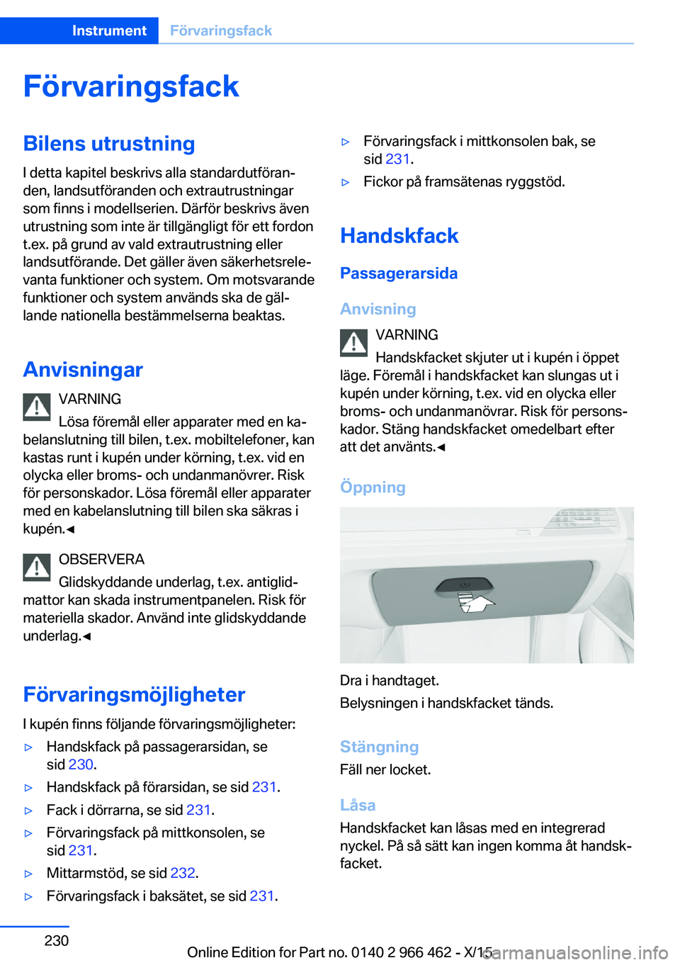 BMW 7 SERIES 2016  InstruktionsbÖcker (in Swedish) FörvaringsfackBilens utrustningI detta kapitel beskrivs alla standardutföran‐
den, landsutföranden och extrautrustningar
som finns i modellserien. Därför beskrivs även
utrustning som inte är 
