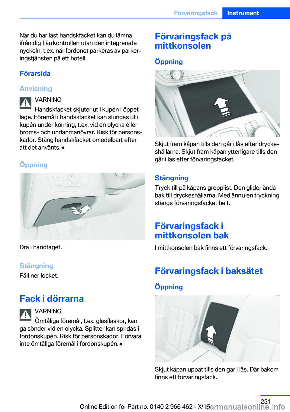 BMW 7 SERIES 2016  InstruktionsbÖcker (in Swedish) När du har låst handskfacket kan du lämna
ifrån dig fjärrkontrollen utan den integrerade
nyckeln, t.ex. när fordonet parkeras av parker‐
ingstjänsten på ett hotell.
Förarsida
Anvisning VARN