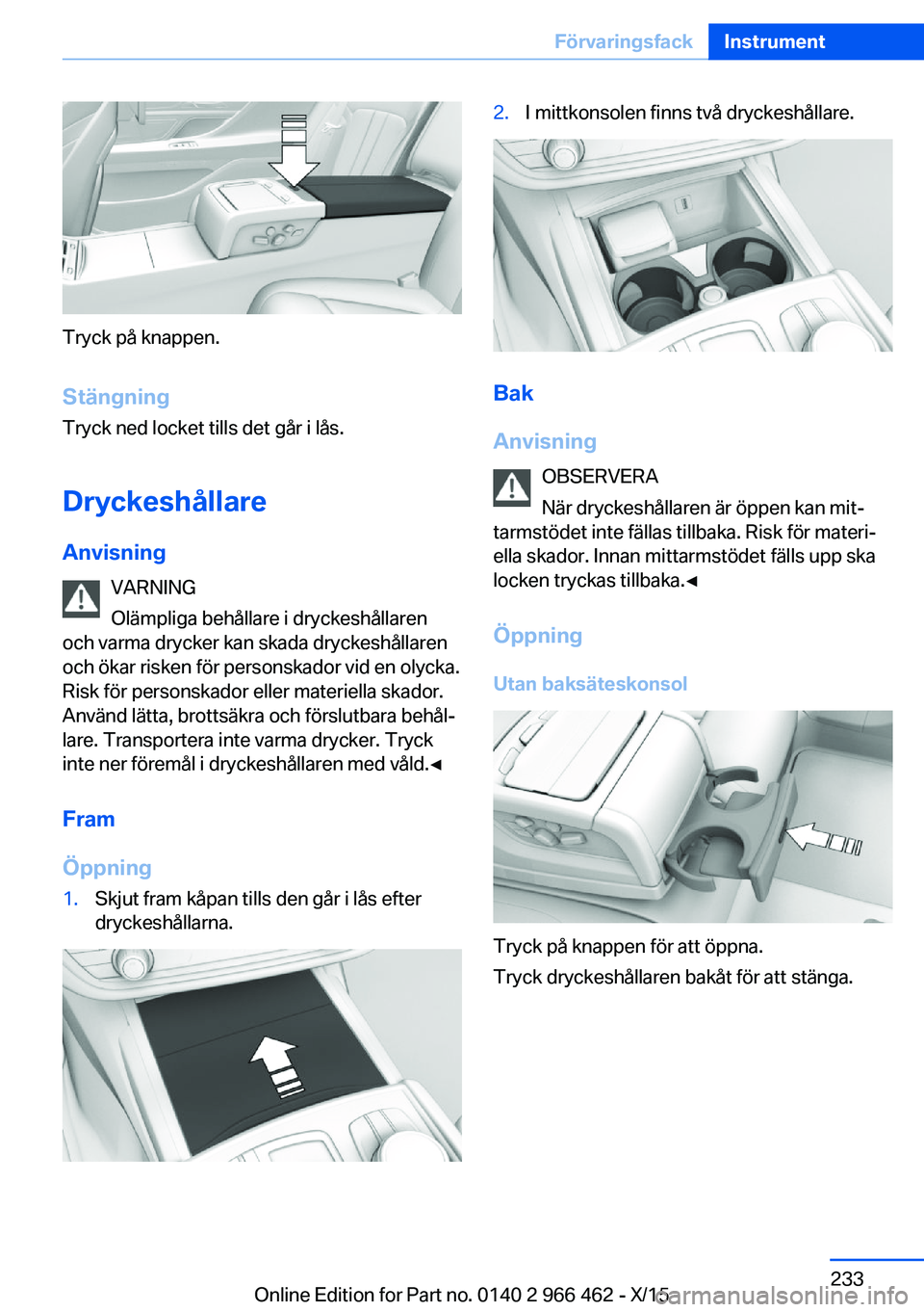 BMW 7 SERIES 2016  InstruktionsbÖcker (in Swedish) Tryck på knappen.
Stängning Tryck ned locket tills det går i lås.
Dryckeshållare
Anvisning VARNING
Olämpliga behållare i dryckeshållaren
och varma drycker kan skada dryckeshållaren
och ökar 