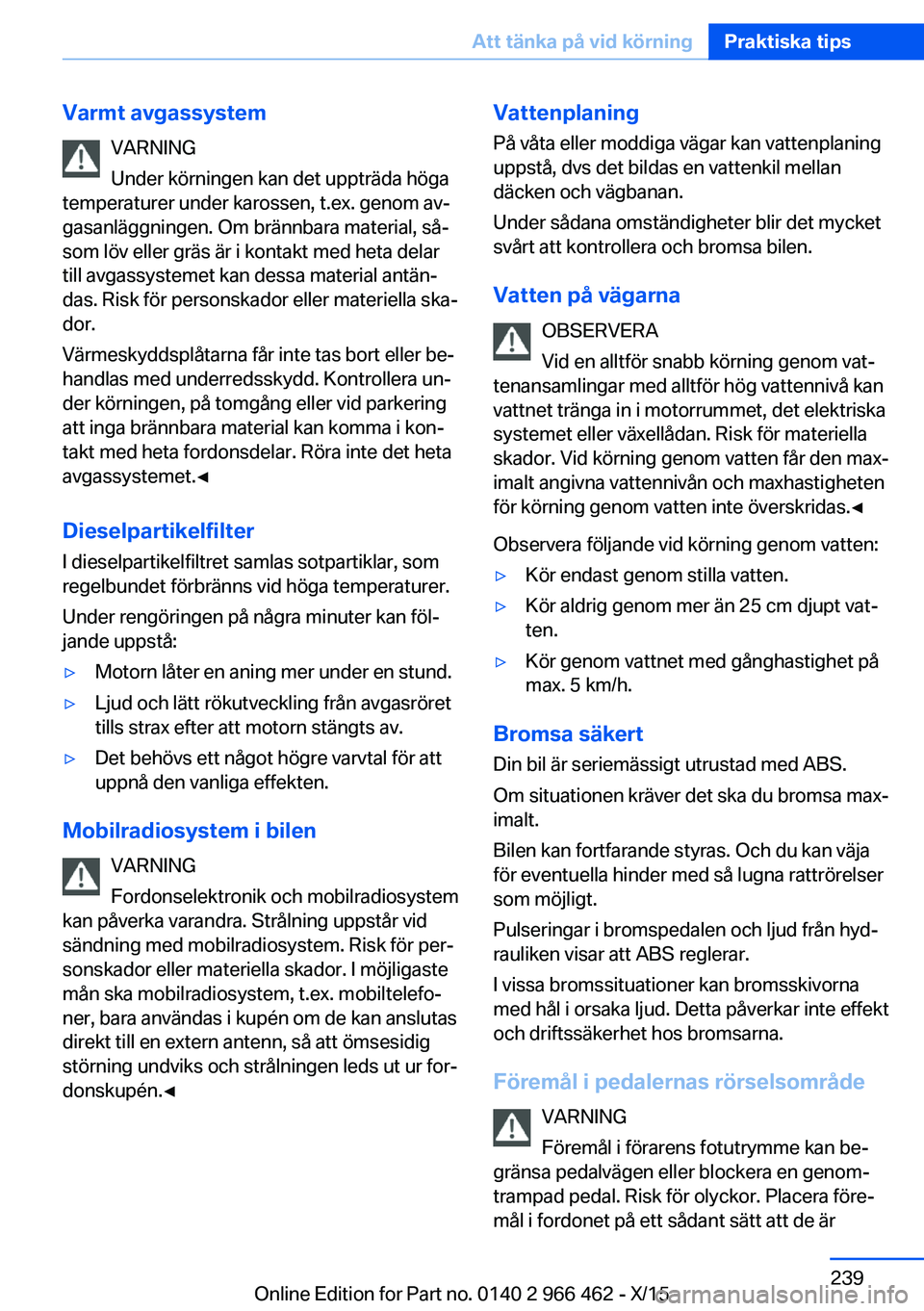 BMW 7 SERIES 2016  InstruktionsbÖcker (in Swedish) Varmt avgassystemVARNING
Under körningen kan det uppträda höga
temperaturer under karossen, t.ex. genom av‐
gasanläggningen. Om brännbara material, så‐
som löv eller gräs är i kontakt med