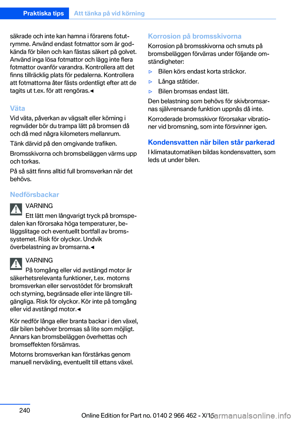 BMW 7 SERIES 2016  InstruktionsbÖcker (in Swedish) säkrade och inte kan hamna i förarens fotut‐
rymme. Använd endast fotmattor som är god‐
kända för bilen och kan fästas säkert på golvet.
Använd inga lösa fotmattor och lägg inte flera
