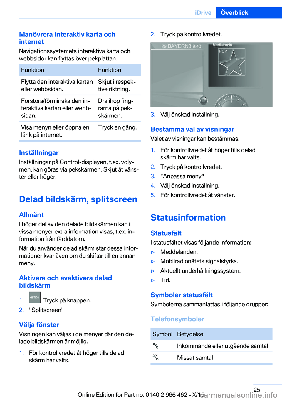 BMW 7 SERIES 2016  InstruktionsbÖcker (in Swedish) Manövrera interaktiv karta och
internet
Navigationssystemets interaktiva karta och
webbsidor kan flyttas över pekplattan.FunktionFunktionFlytta den interaktiva kartan
eller webbsidan.Skjut i respek