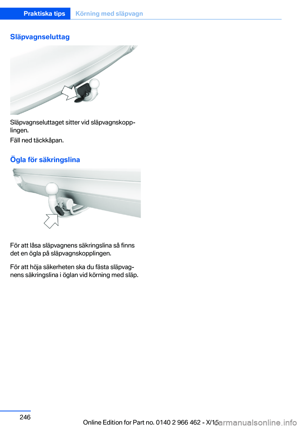 BMW 7 SERIES 2016  InstruktionsbÖcker (in Swedish) Släpvagnseluttag
Släpvagnseluttaget sitter vid släpvagnskopp‐
lingen.
Fäll ned täckkåpan.
Ögla för säkringslina
För att låsa släpvagnens säkringslina så finns
det en ögla på släpvag