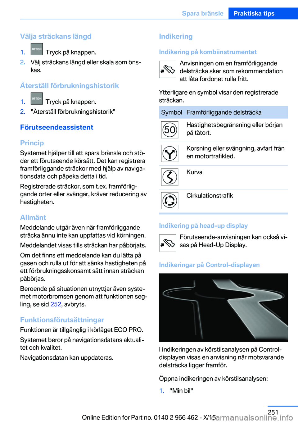 BMW 7 SERIES 2016  InstruktionsbÖcker (in Swedish) Välja sträckans längd1.  Tryck på knappen.2.Välj sträckans längd eller skala som öns‐
kas.
Återställ förbrukningshistorik
1.  Tryck på knappen.2."Återställ förbrukningshistorik