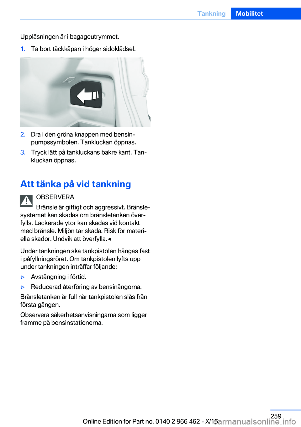 BMW 7 SERIES 2016  InstruktionsbÖcker (in Swedish) Upplåsningen är i bagageutrymmet.1.Ta bort täckkåpan i höger sidoklädsel.2.Dra i den gröna knappen med bensin‐
pumpssymbolen. Tankluckan öppnas.3.Tryck lätt på tankluckans bakre kant. Tan